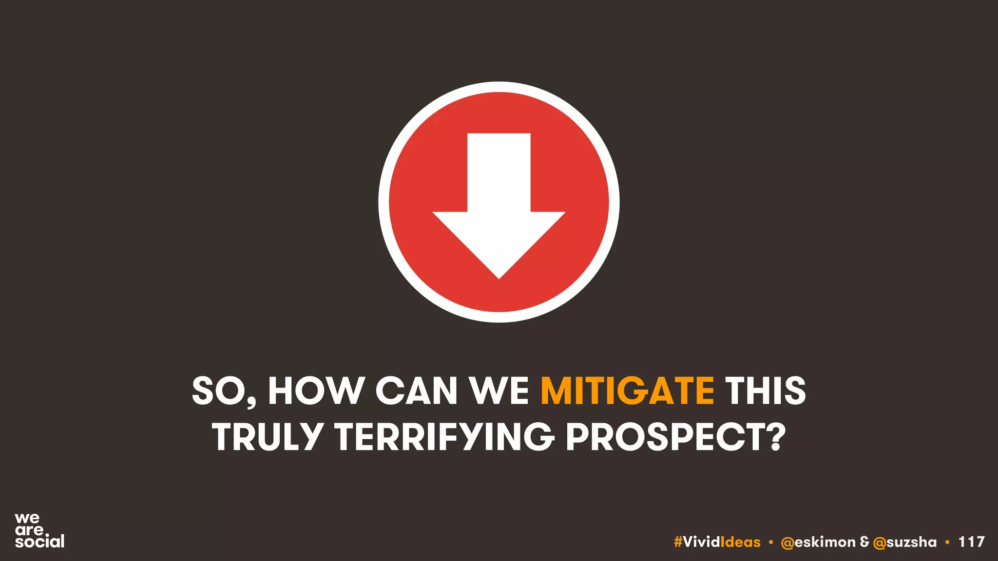 #VividIdeas • @eskimon & @suzsha • 117
SO, HOW CAN WE MITIGATE THIS
TRULY TERRIFYING PROSPECT?
 