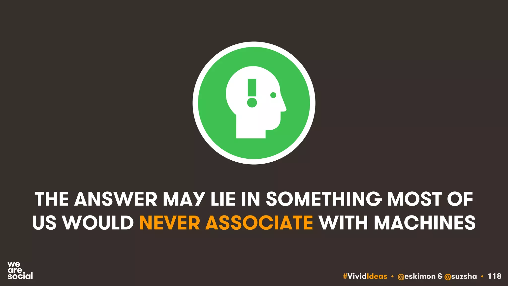 #VividIdeas • @eskimon & @suzsha • 118
THE ANSWER MAY LIE IN SOMETHING MOST OF
US WOULD NEVER ASSOCIATE WITH MACHINES
 