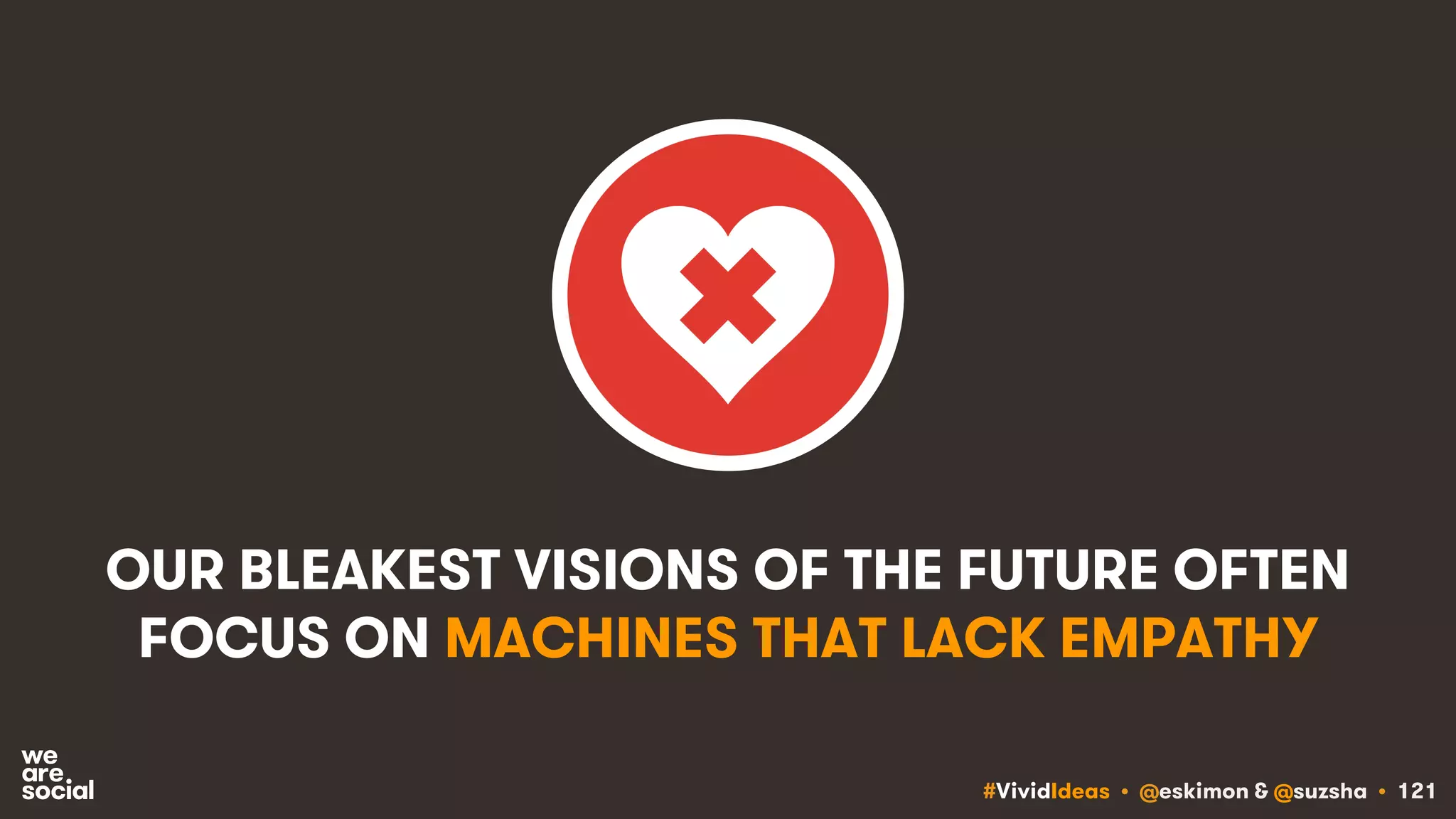 #VividIdeas • @eskimon & @suzsha • 121
OUR BLEAKEST VISIONS OF THE FUTURE OFTEN
FOCUS ON MACHINES THAT LACK EMPATHY
 