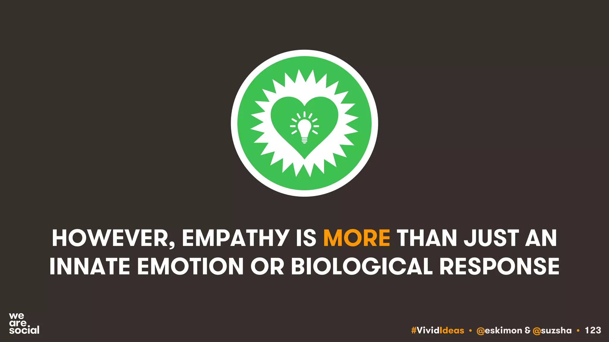 #VividIdeas • @eskimon & @suzsha • 123
HOWEVER, EMPATHY IS MORE THAN JUST AN
INNATE EMOTION OR BIOLOGICAL RESPONSE
 