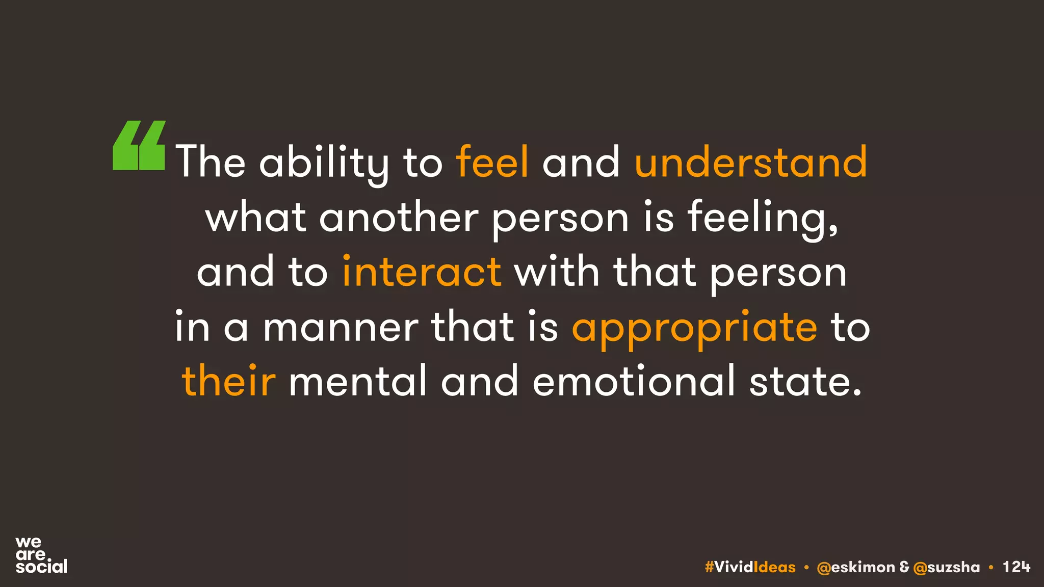 #VividIdeas • @eskimon & @suzsha • 124
The ability to feel and understand
what another person is feeling,
and to interact with that person
in a manner that is appropriate to
their mental and emotional state.
“
 