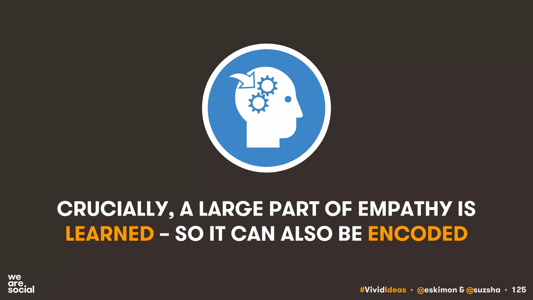 #VividIdeas • @eskimon & @suzsha • 125
CRUCIALLY, A LARGE PART OF EMPATHY IS
LEARNED – SO IT CAN ALSO BE ENCODED
 