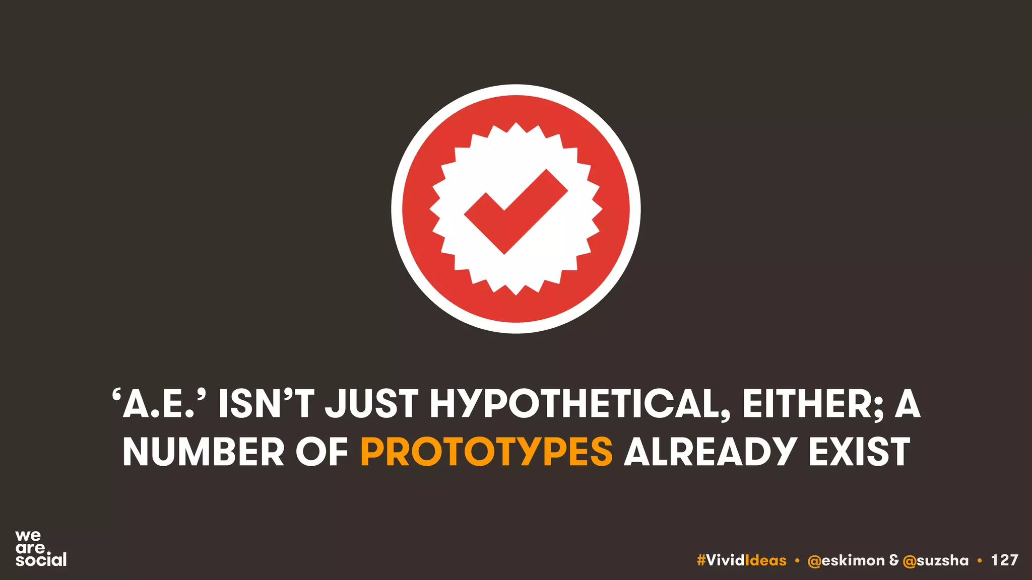 #VividIdeas • @eskimon & @suzsha • 127
‘A.E.’ ISN’T JUST HYPOTHETICAL, EITHER; A
NUMBER OF PROTOTYPES ALREADY EXIST
 