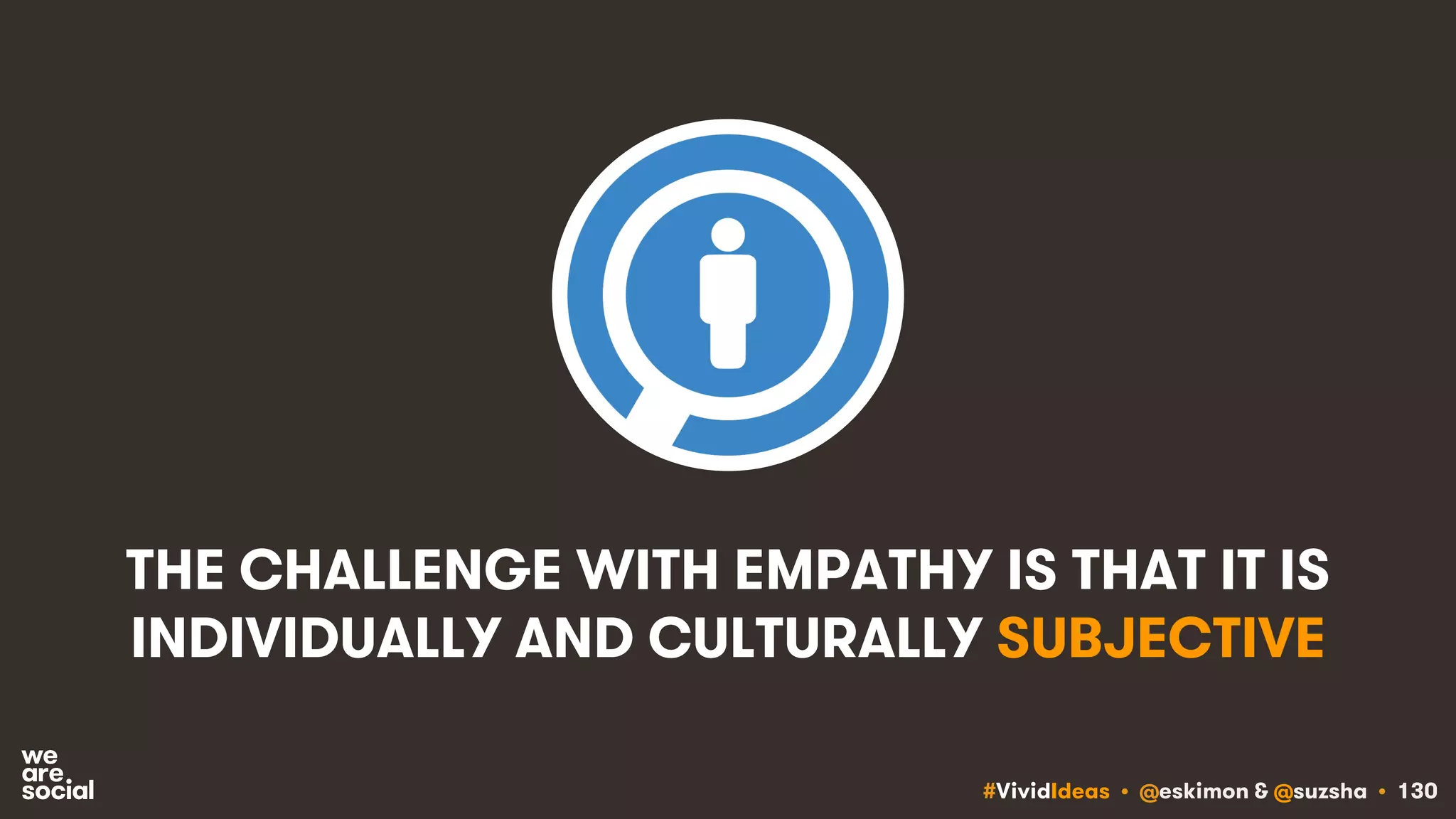 #VividIdeas • @eskimon & @suzsha • 130
THE CHALLENGE WITH EMPATHY IS THAT IT IS
INDIVIDUALLY AND CULTURALLY SUBJECTIVE
 