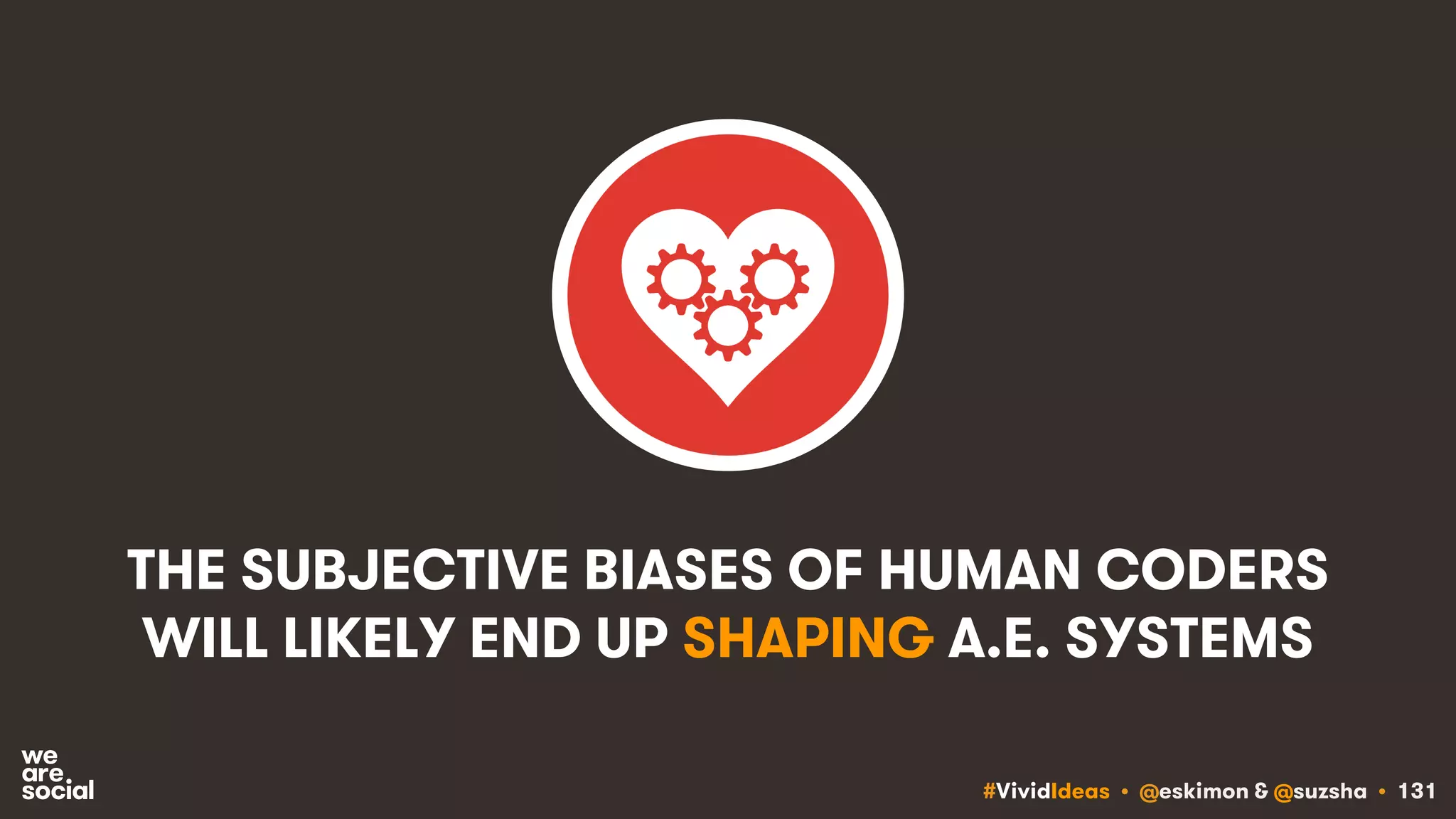 #VividIdeas • @eskimon & @suzsha • 131
THE SUBJECTIVE BIASES OF HUMAN CODERS
WILL LIKELY END UP SHAPING A.E. SYSTEMS
 