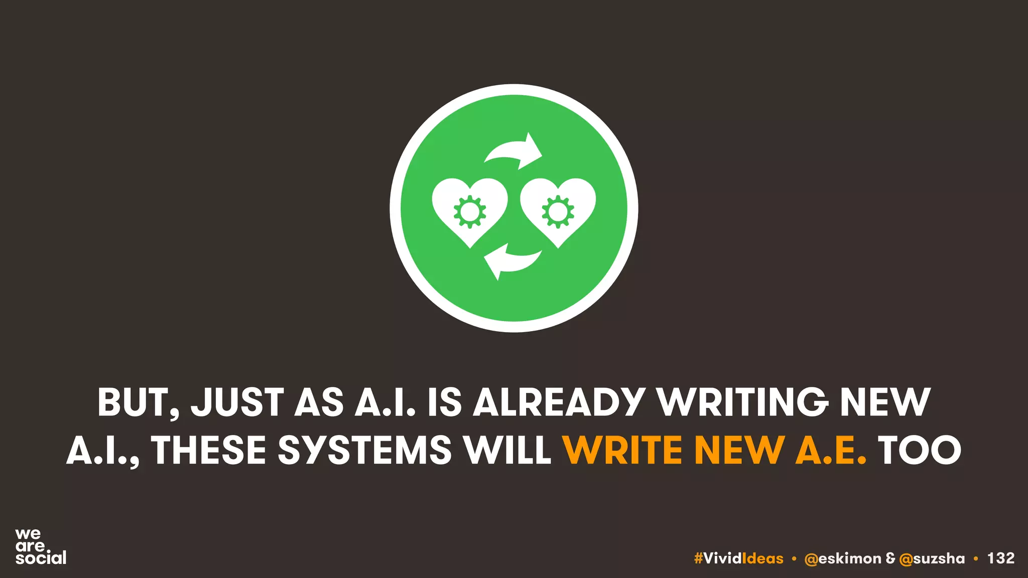 #VividIdeas • @eskimon & @suzsha • 132
BUT, JUST AS A.I. IS ALREADY WRITING NEW
A.I., THESE SYSTEMS WILL WRITE NEW A.E. TOO
 