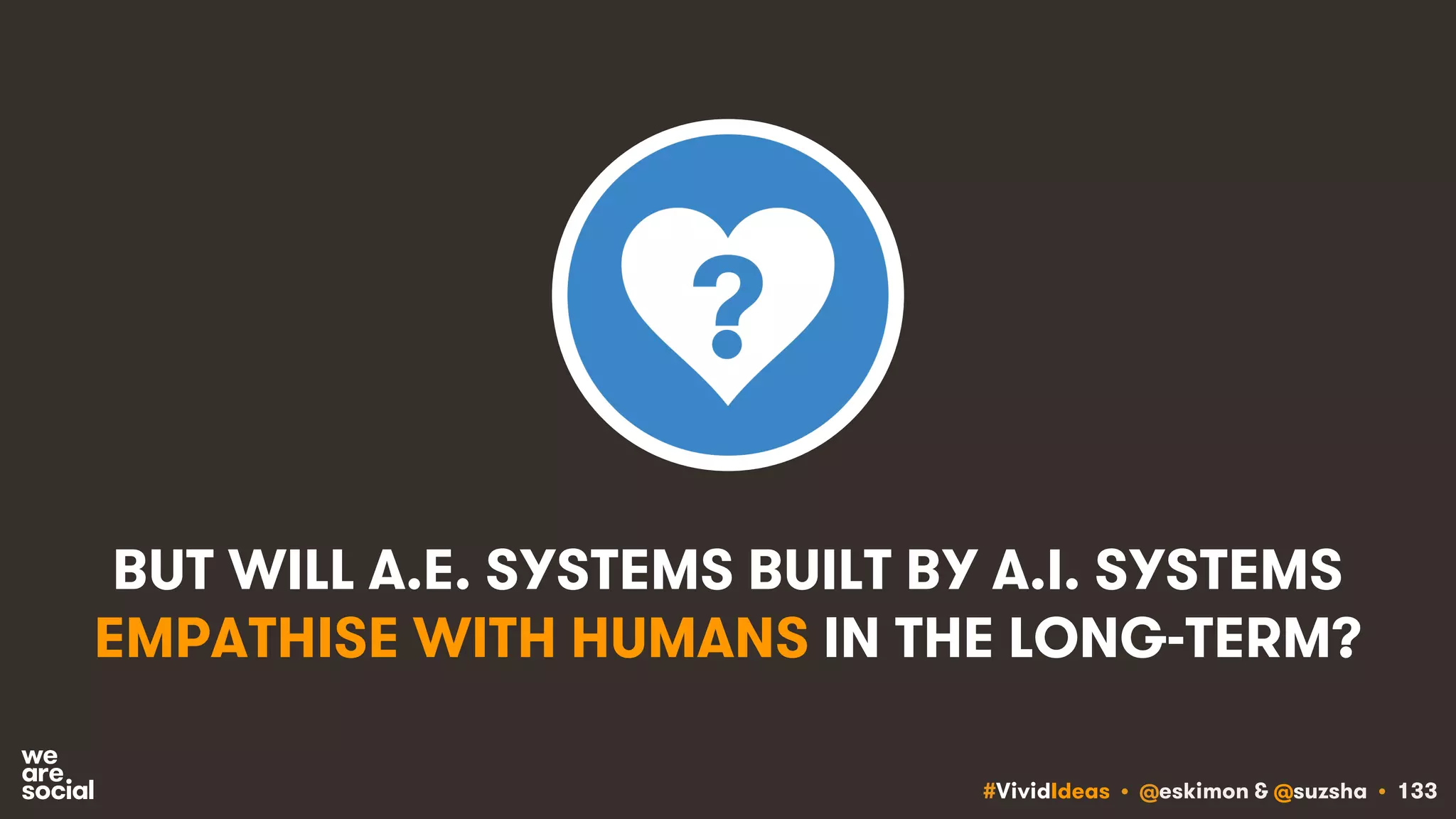 #VividIdeas • @eskimon & @suzsha • 133
BUT WILL A.E. SYSTEMS BUILT BY A.I. SYSTEMS
EMPATHISE WITH HUMANS IN THE LONG-TERM?
 