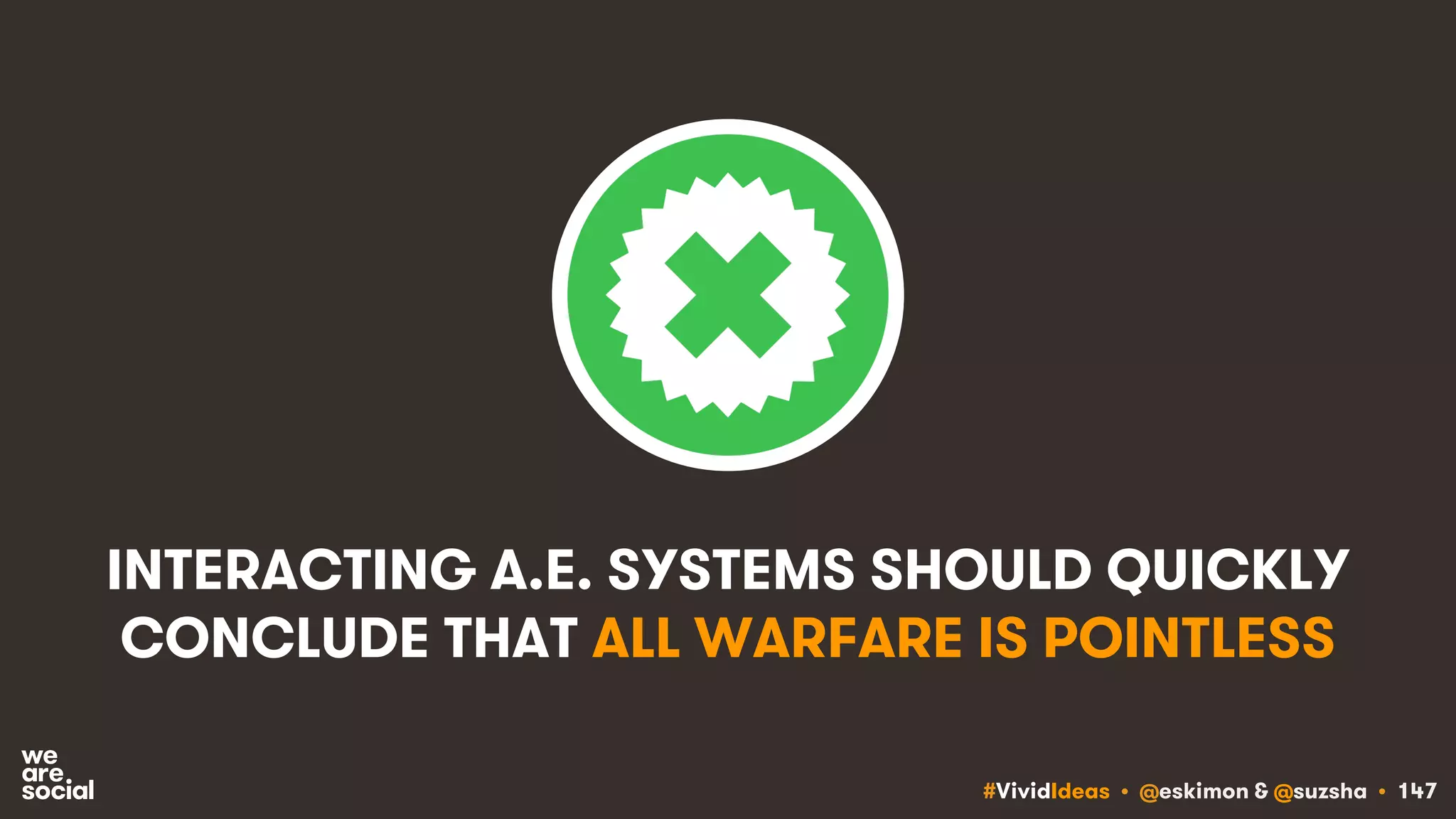 #VividIdeas • @eskimon & @suzsha • 147
INTERACTING A.E. SYSTEMS SHOULD QUICKLY
CONCLUDE THAT ALL WARFARE IS POINTLESS
 