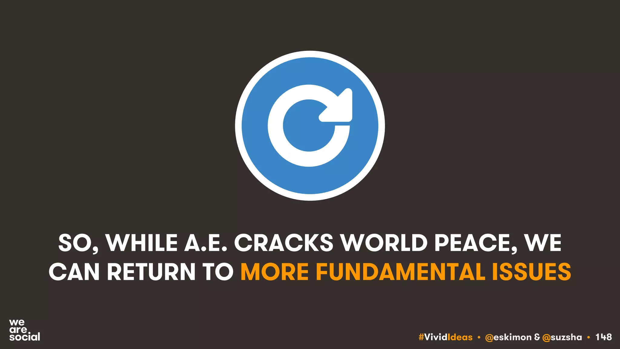 #VividIdeas • @eskimon & @suzsha • 148
SO, WHILE A.E. CRACKS WORLD PEACE, WE
CAN RETURN TO MORE FUNDAMENTAL ISSUES
 