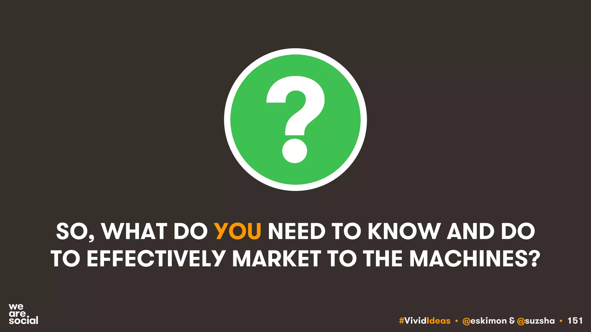 #VividIdeas • @eskimon & @suzsha • 151
SO, WHAT DO YOU NEED TO KNOW AND DO
TO EFFECTIVELY MARKET TO THE MACHINES?
 