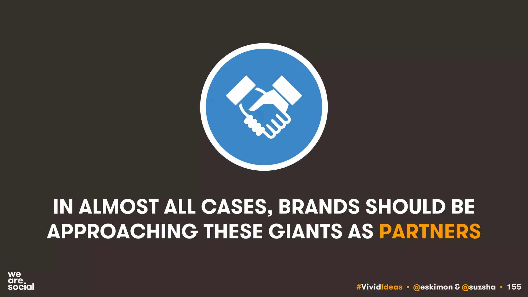 #VividIdeas • @eskimon & @suzsha • 155
IN ALMOST ALL CASES, BRANDS SHOULD BE
APPROACHING THESE GIANTS AS PARTNERS
 