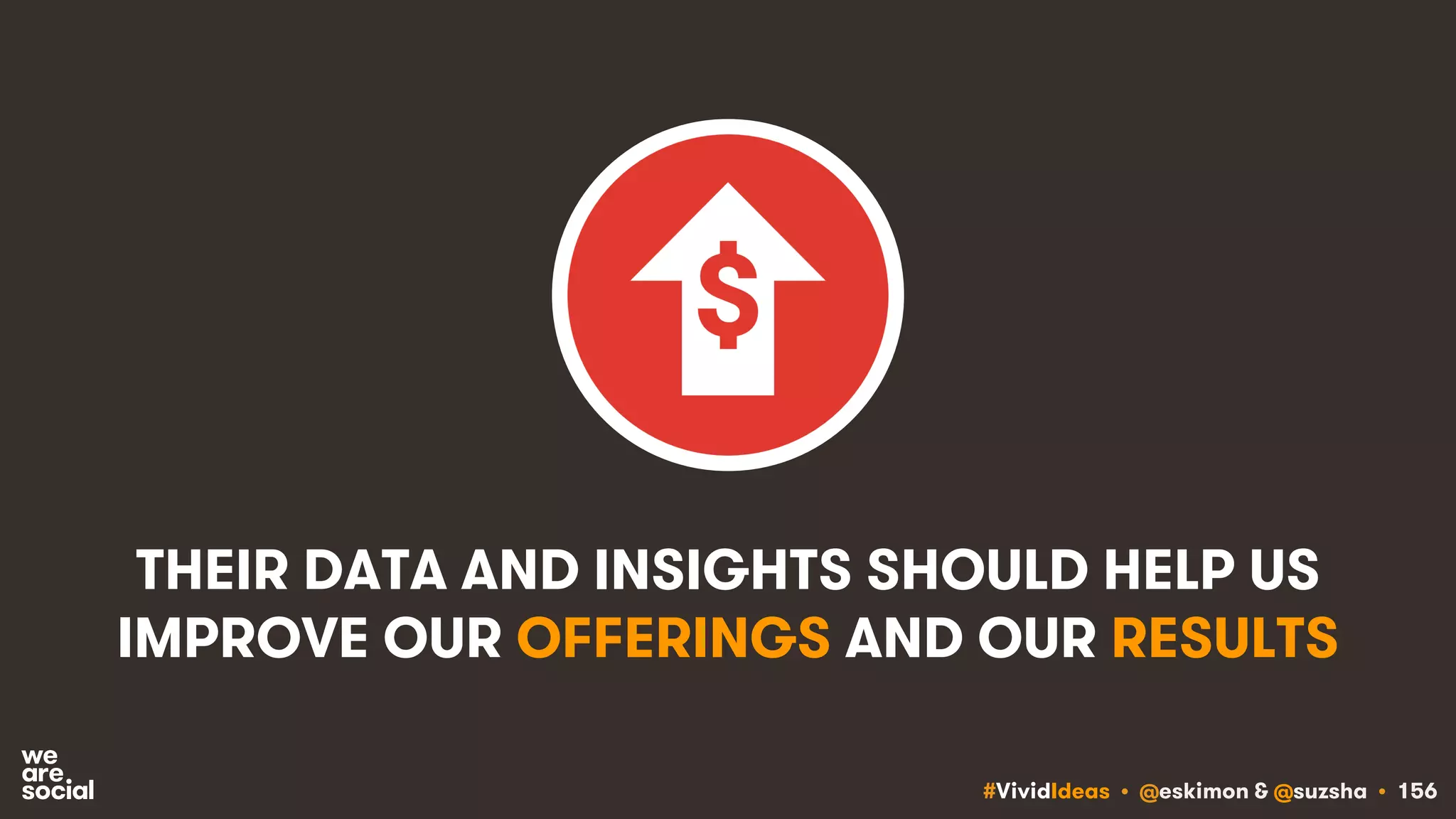 #VividIdeas • @eskimon & @suzsha • 156
THEIR DATA AND INSIGHTS SHOULD HELP US
IMPROVE OUR OFFERINGS AND OUR RESULTS
 