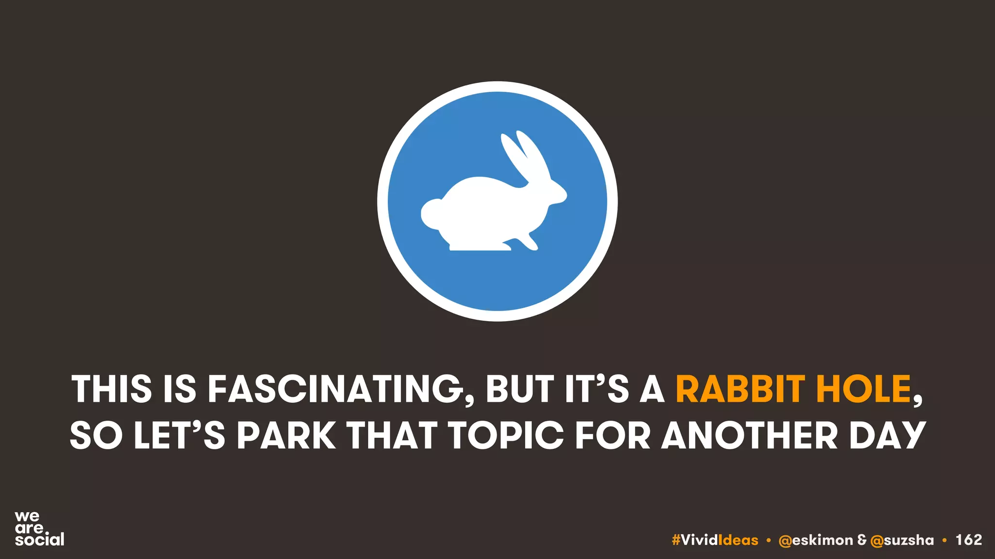 #VividIdeas • @eskimon & @suzsha • 162
THIS IS FASCINATING, BUT IT’S A RABBIT HOLE,
SO LET’S PARK THAT TOPIC FOR ANOTHER DAY
 