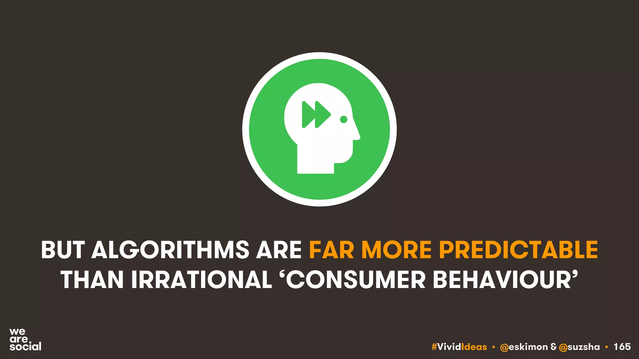 #VividIdeas • @eskimon & @suzsha • 165
BUT ALGORITHMS ARE FAR MORE PREDICTABLE
THAN IRRATIONAL ‘CONSUMER BEHAVIOUR’
 