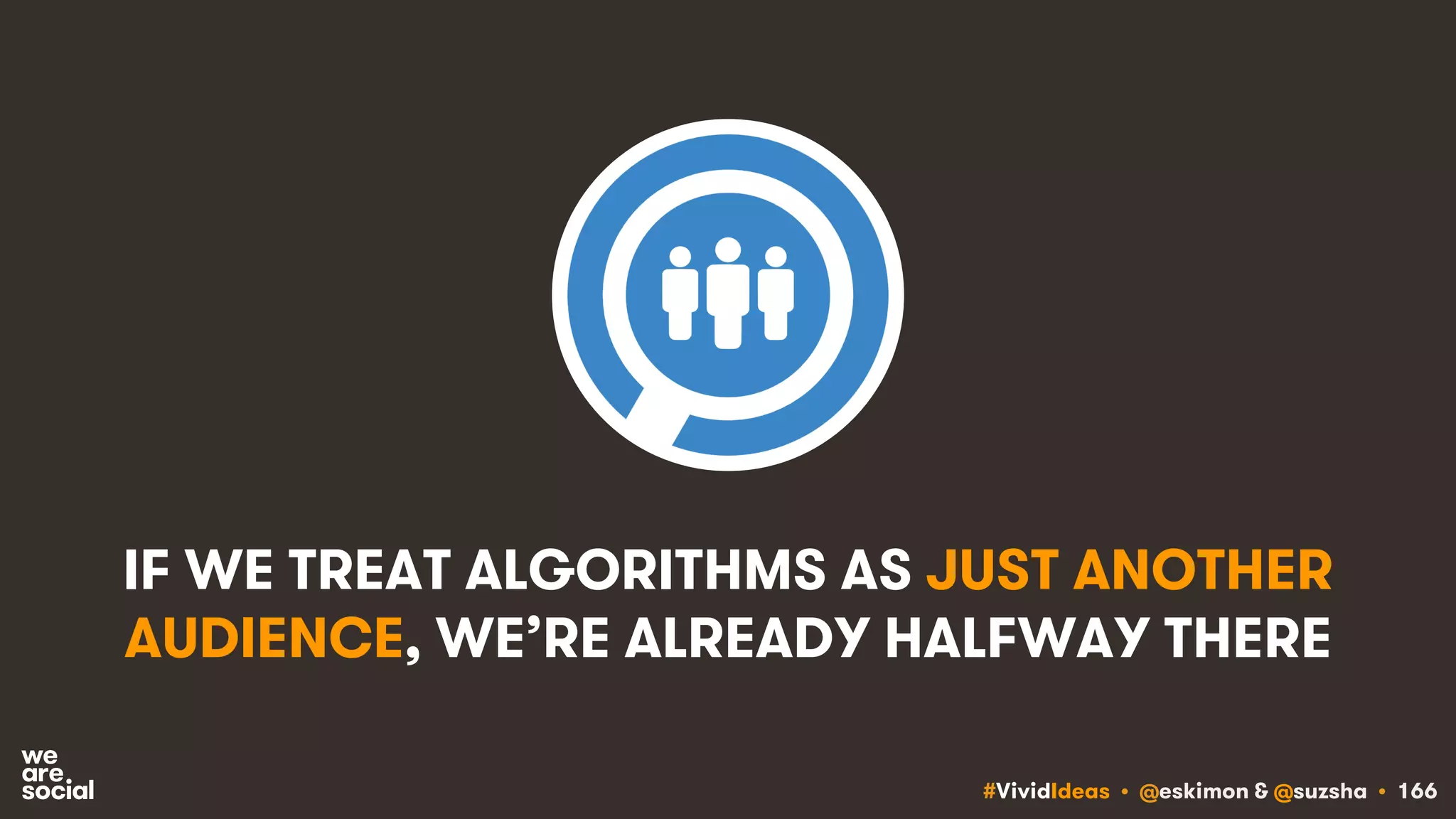#VividIdeas • @eskimon & @suzsha • 166
IF WE TREAT ALGORITHMS AS JUST ANOTHER
AUDIENCE, WE’RE ALREADY HALFWAY THERE
 