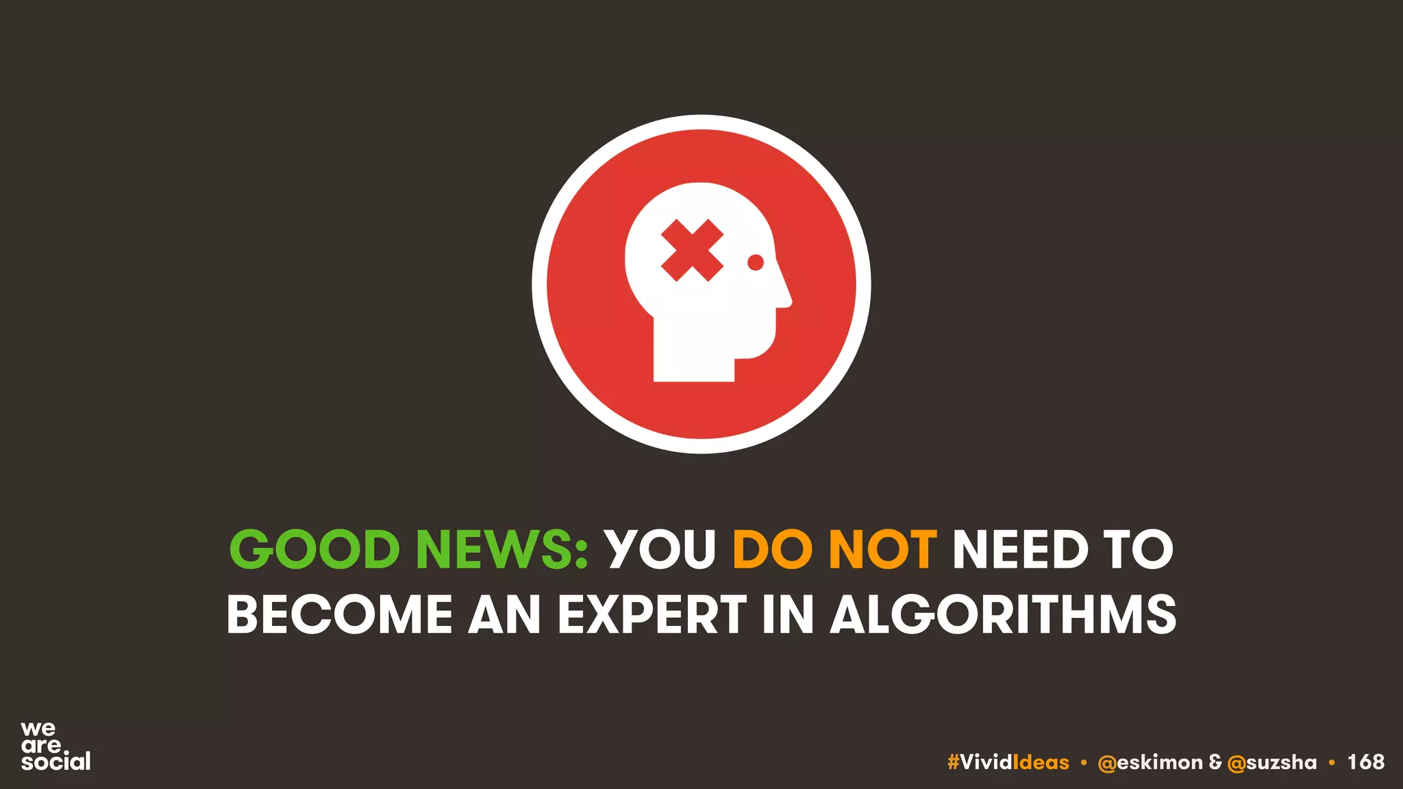 #VividIdeas • @eskimon & @suzsha • 168
GOOD NEWS: YOU DO NOT NEED TO
BECOME AN EXPERT IN ALGORITHMS
 