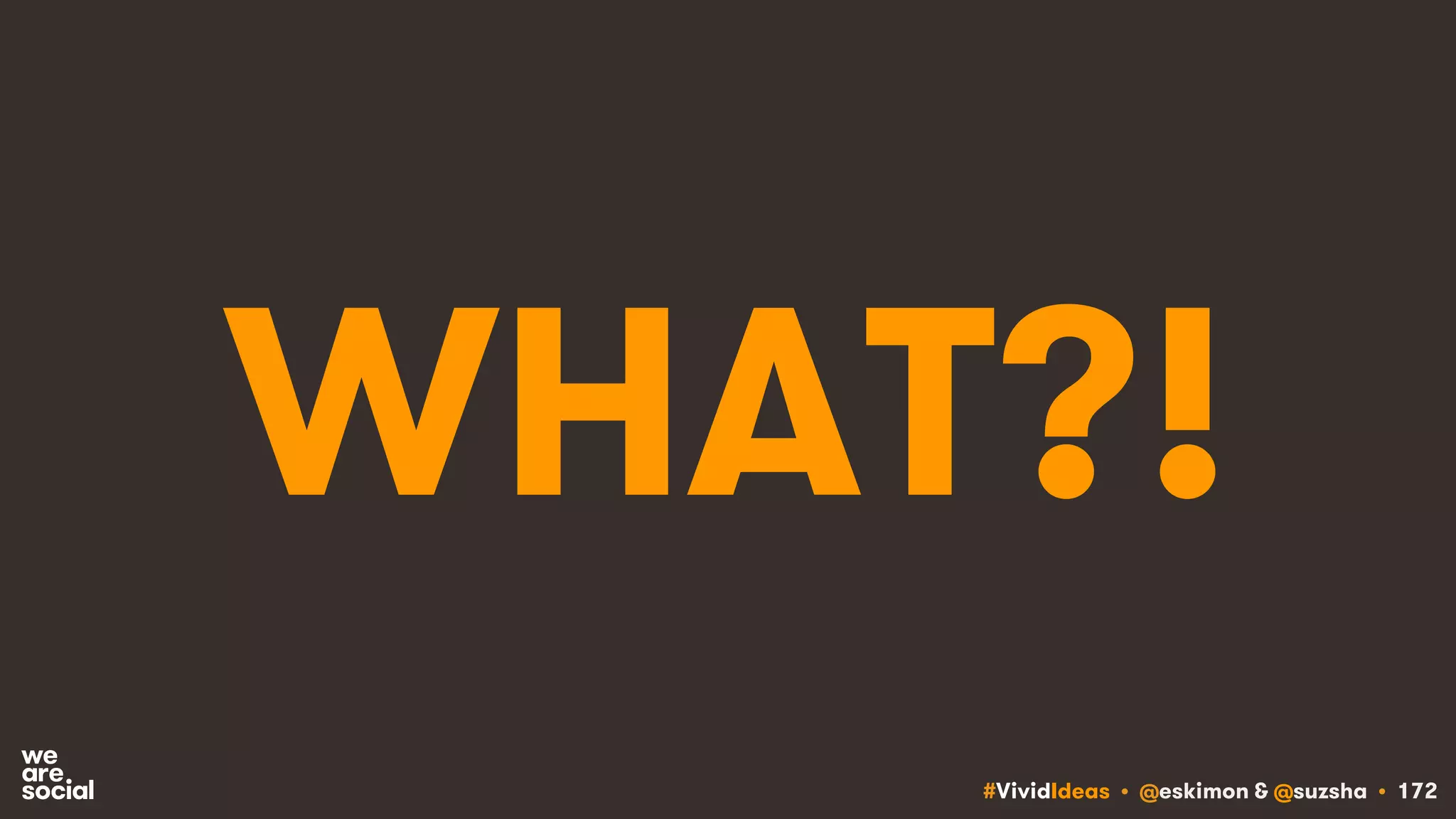 #VividIdeas • @eskimon & @suzsha • 172
WHAT?!
 
