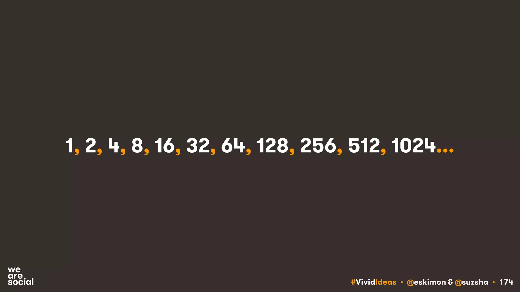 #VividIdeas • @eskimon & @suzsha • 174
1, 2, 4, 8, 16, 32, 64, 128, 256, 512, 1024...
 