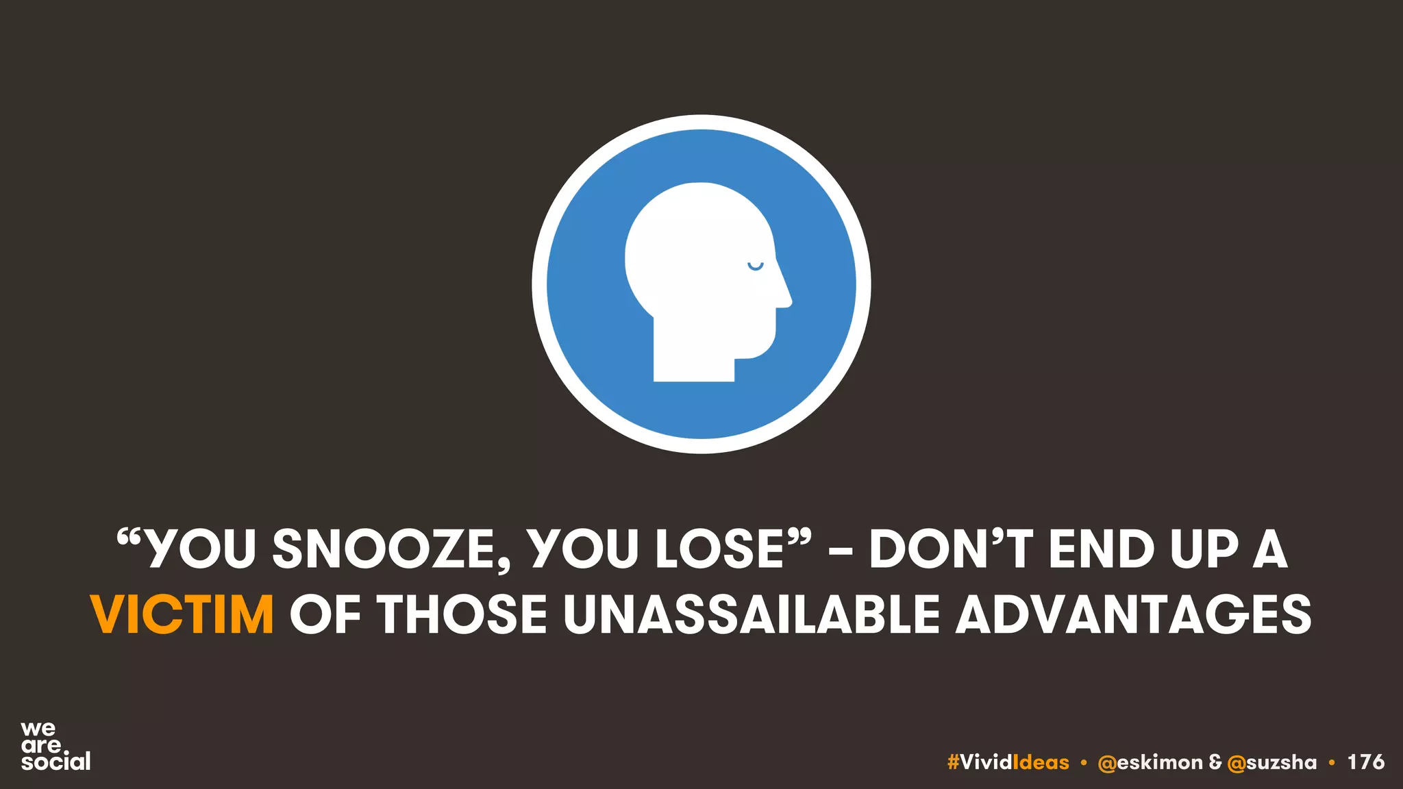 #VividIdeas • @eskimon & @suzsha • 176
“YOU SNOOZE, YOU LOSE” – DON’T END UP A
VICTIM OF THOSE UNASSAILABLE ADVANTAGES
 