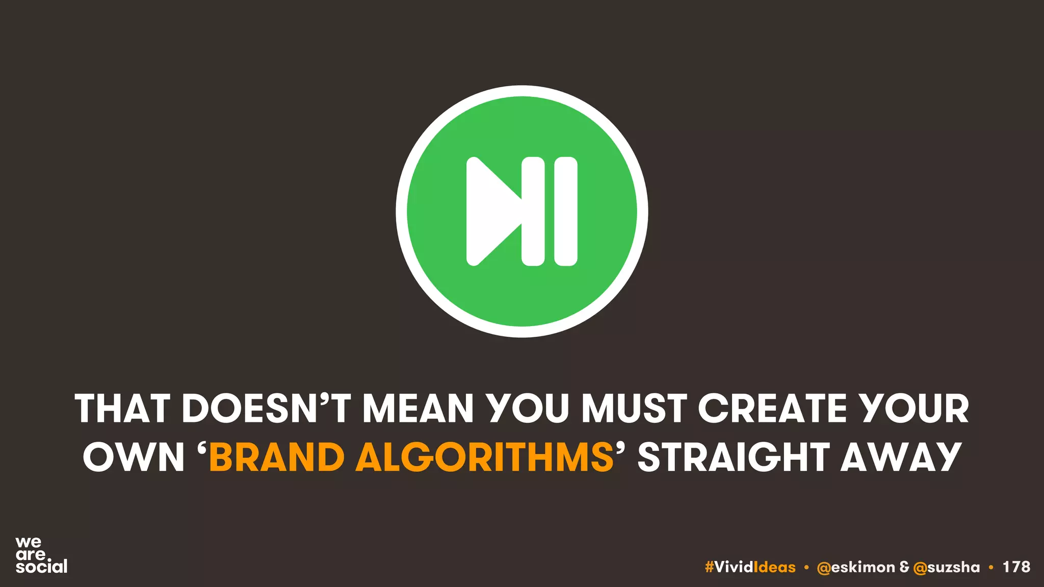#VividIdeas • @eskimon & @suzsha • 178
THAT DOESN’T MEAN YOU MUST CREATE YOUR
OWN ‘BRAND ALGORITHMS’ STRAIGHT AWAY
 