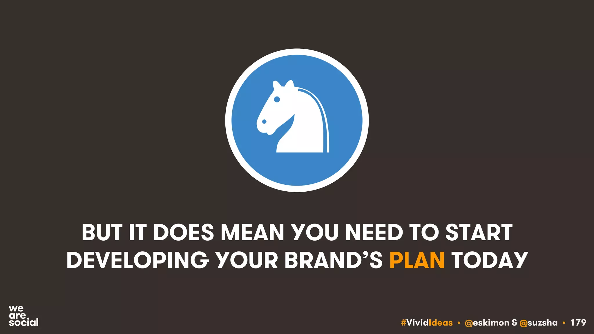 #VividIdeas • @eskimon & @suzsha • 179
BUT IT DOES MEAN YOU NEED TO START
DEVELOPING YOUR BRAND’S PLAN TODAY
 