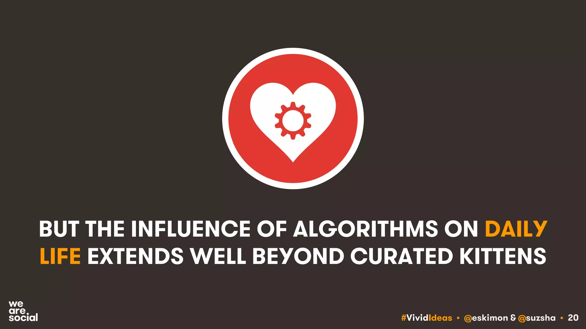 #VividIdeas • @eskimon & @suzsha • 20
BUT THE INFLUENCE OF ALGORITHMS ON DAILY
LIFE EXTENDS WELL BEYOND CURATED KITTENS
 