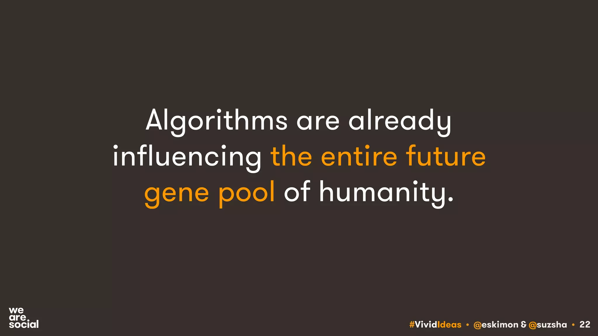 #VividIdeas • @eskimon & @suzsha • 22
Algorithms are already
influencing the entire future
gene pool of humanity.
 