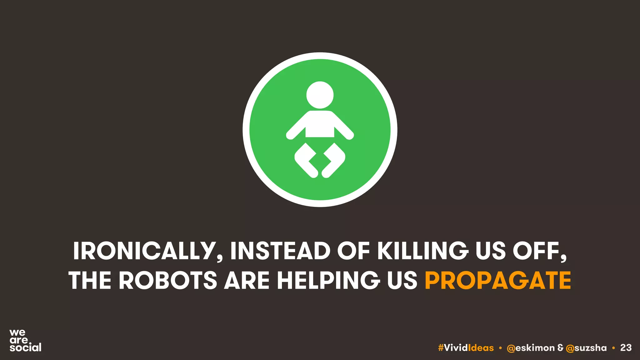#VividIdeas • @eskimon & @suzsha • 23
IRONICALLY, INSTEAD OF KILLING US OFF,
THE ROBOTS ARE HELPING US PROPAGATE
 