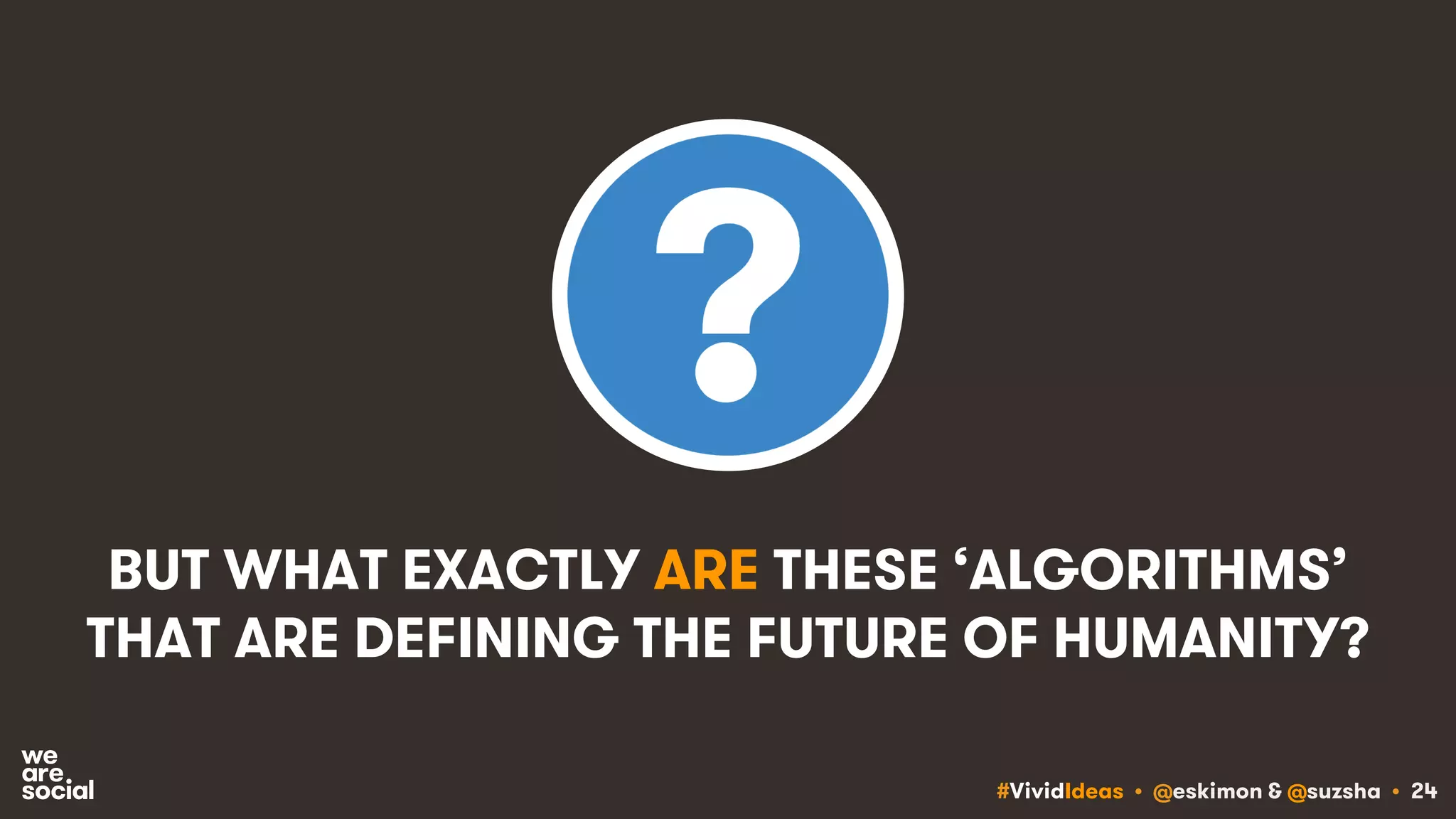 #VividIdeas • @eskimon & @suzsha • 24
BUT WHAT EXACTLY ARE THESE ‘ALGORITHMS’
THAT ARE DEFINING THE FUTURE OF HUMANITY?
 