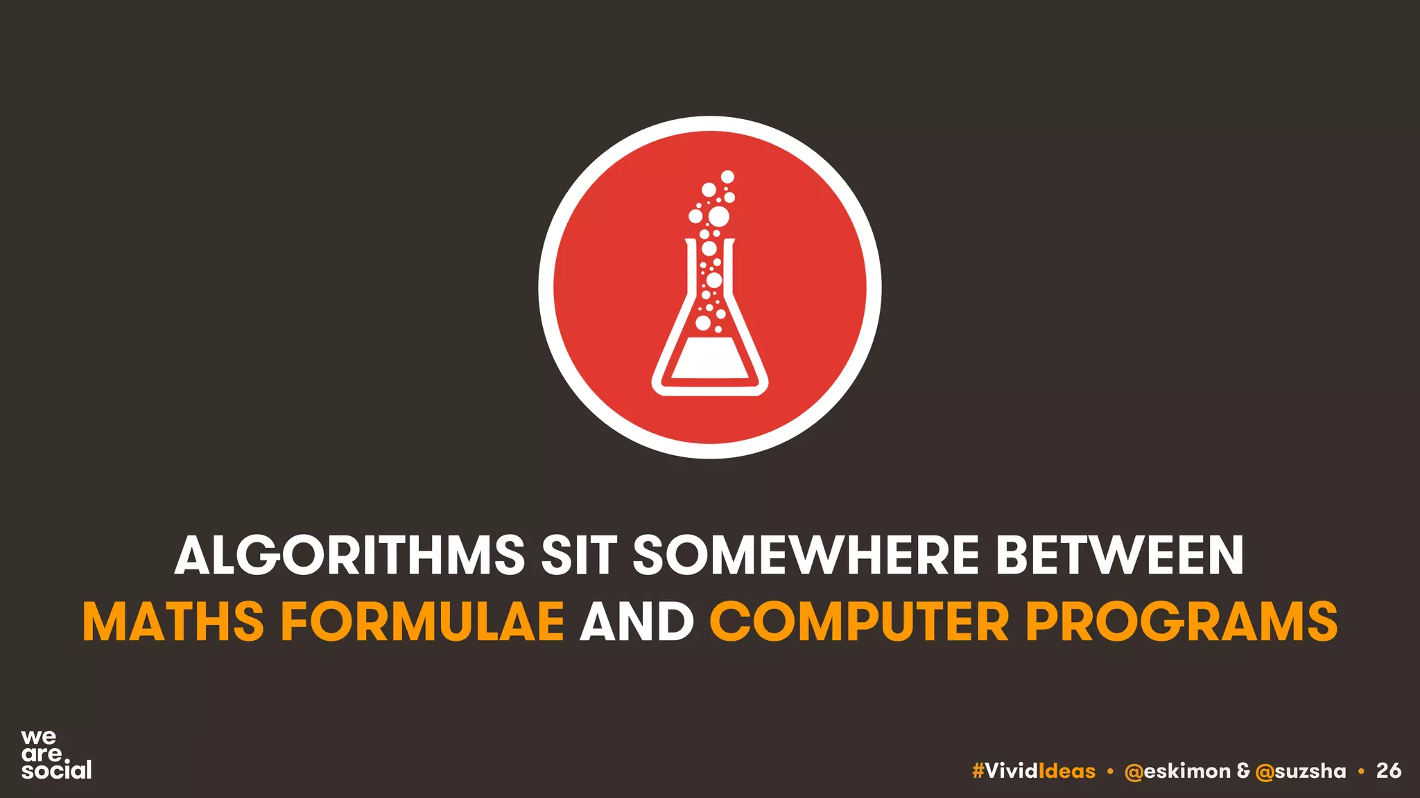 #VividIdeas • @eskimon & @suzsha • 26
ALGORITHMS SIT SOMEWHERE BETWEEN
MATHS FORMULAE AND COMPUTER PROGRAMS
 