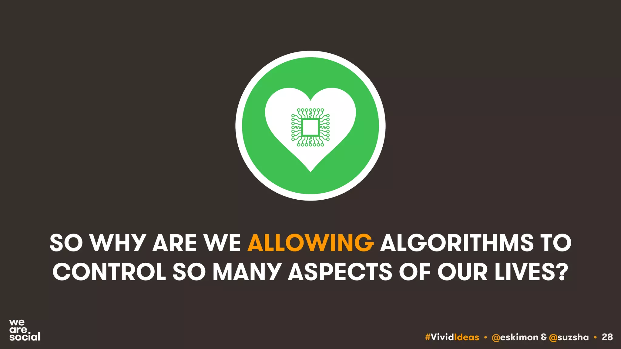 #VividIdeas • @eskimon & @suzsha • 28
SO WHY ARE WE ALLOWING ALGORITHMS TO
CONTROL SO MANY ASPECTS OF OUR LIVES?
 