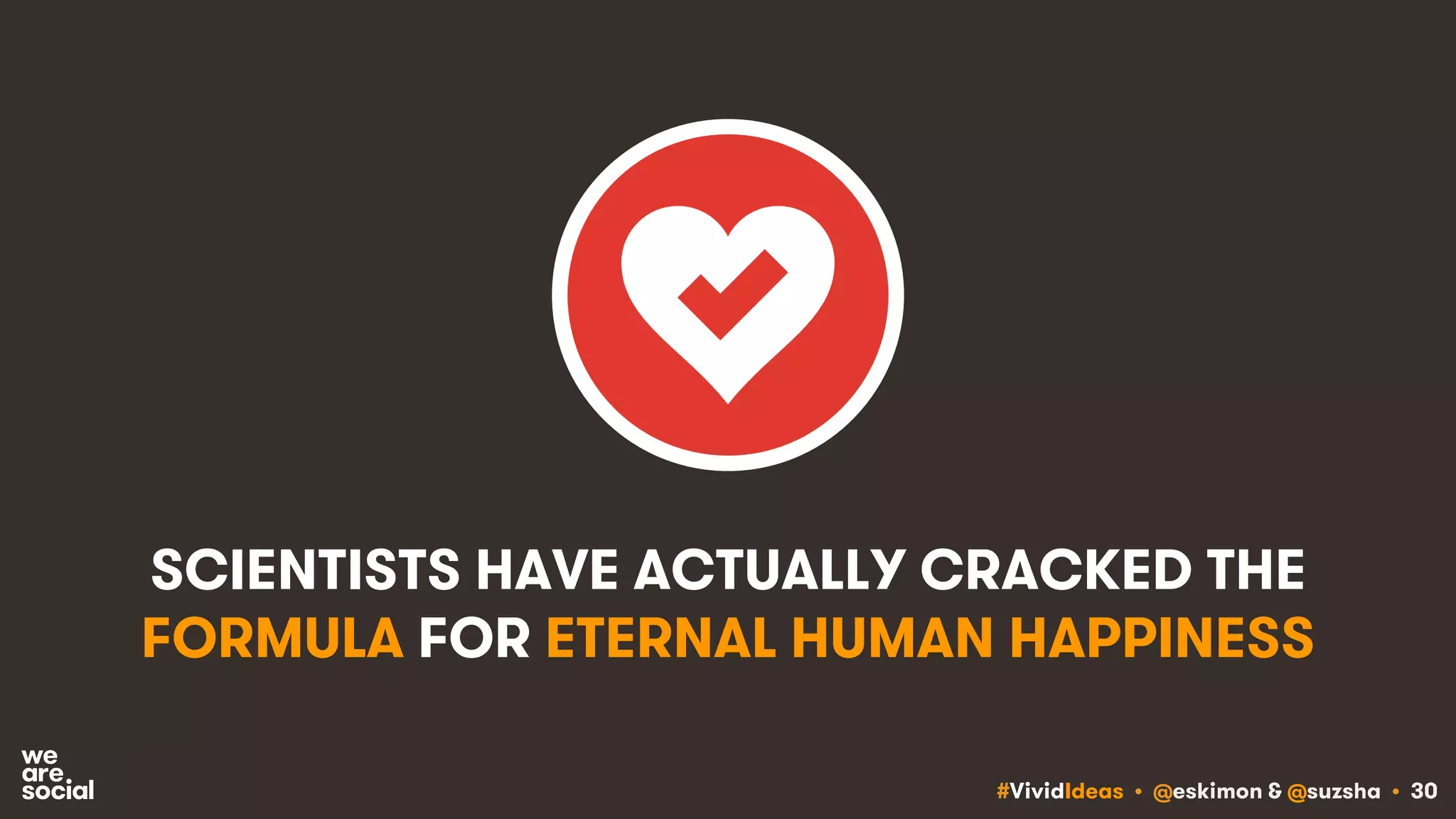 #VividIdeas • @eskimon & @suzsha • 30
SCIENTISTS HAVE ACTUALLY CRACKED THE
FORMULA FOR ETERNAL HUMAN HAPPINESS
 