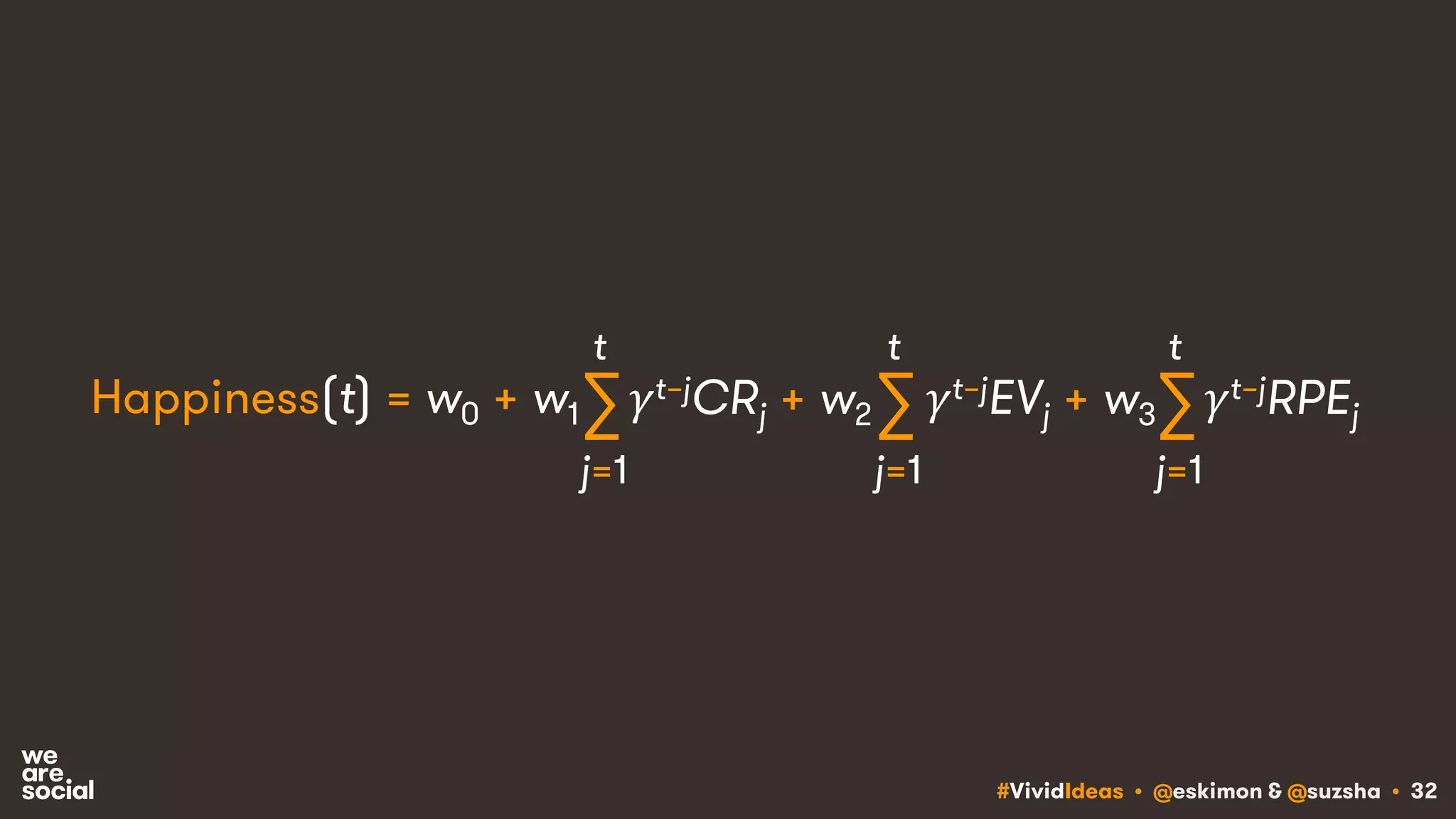 #VividIdeas • @eskimon & @suzsha • 32
Happiness(t) = w0 + w1 ∑ 𝛾t–jCRj + w2
j=1
t
∑
j=1
t
𝛾t–jEVj + w3∑
j=1
t
𝛾t–jRPEj
 