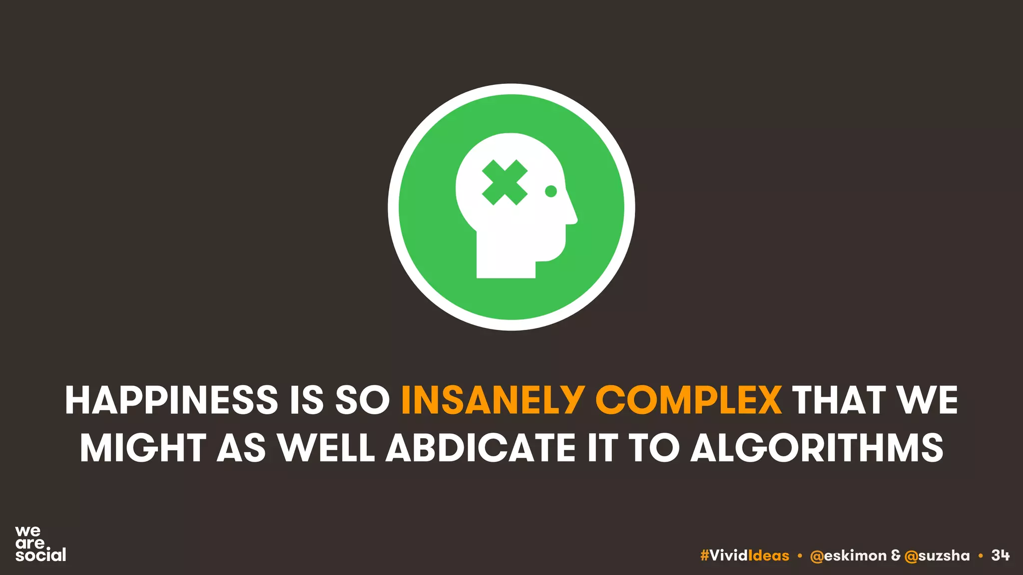 #VividIdeas • @eskimon & @suzsha • 34
HAPPINESS IS SO INSANELY COMPLEX THAT WE
MIGHT AS WELL ABDICATE IT TO ALGORITHMS
 