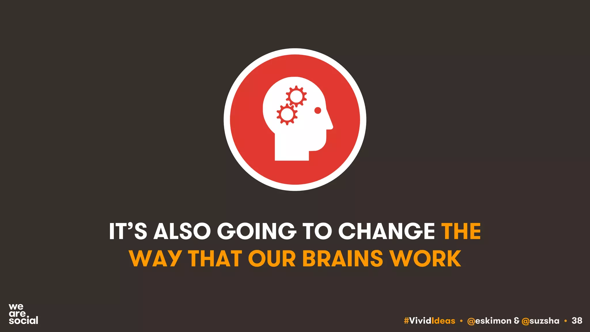 #VividIdeas • @eskimon & @suzsha • 38
IT’S ALSO GOING TO CHANGE THE
WAY THAT OUR BRAINS WORK
 