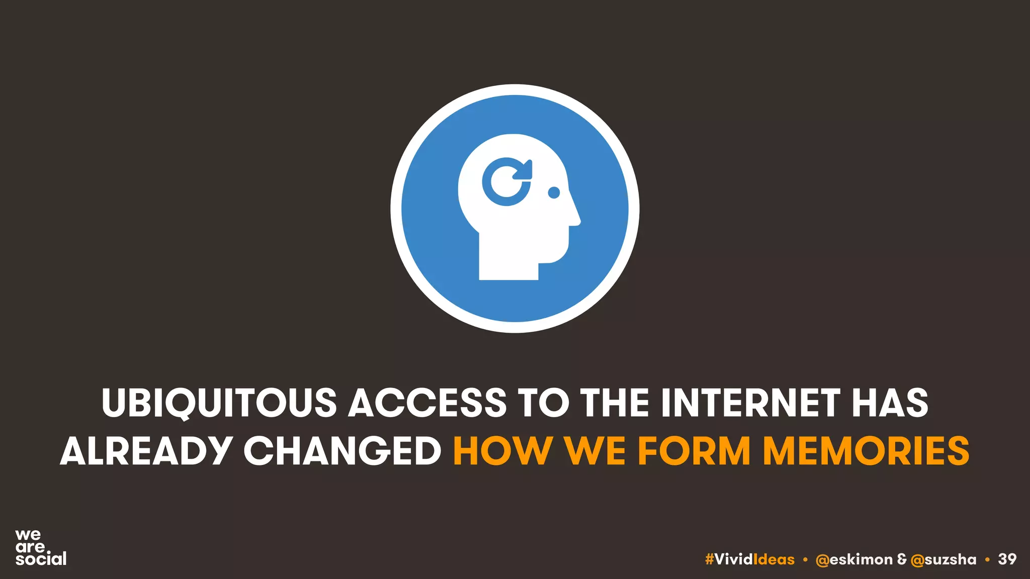 #VividIdeas • @eskimon & @suzsha • 39
UBIQUITOUS ACCESS TO THE INTERNET HAS
ALREADY CHANGED HOW WE FORM MEMORIES
 