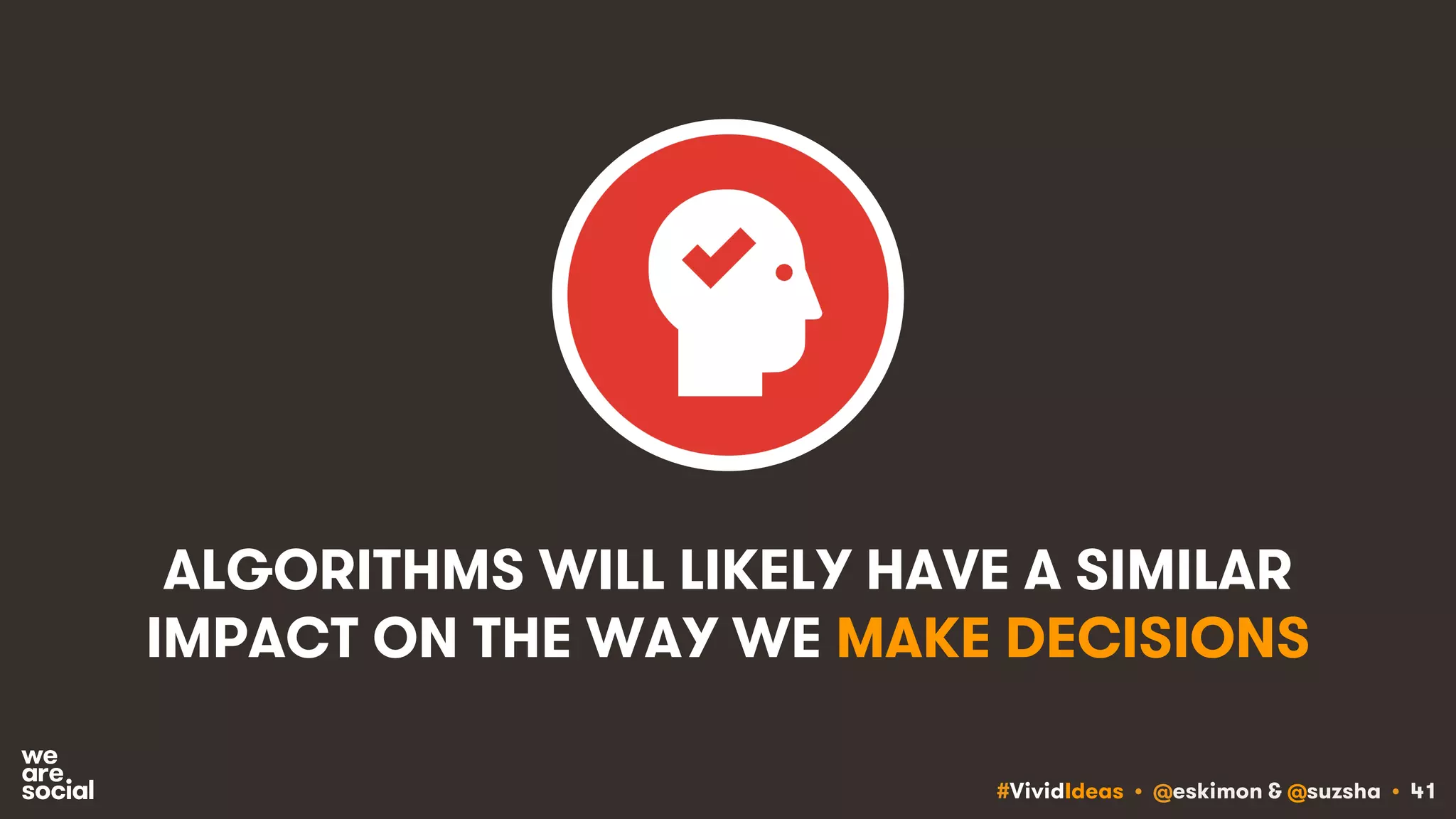 #VividIdeas • @eskimon & @suzsha • 41
ALGORITHMS WILL LIKELY HAVE A SIMILAR
IMPACT ON THE WAY WE MAKE DECISIONS
 