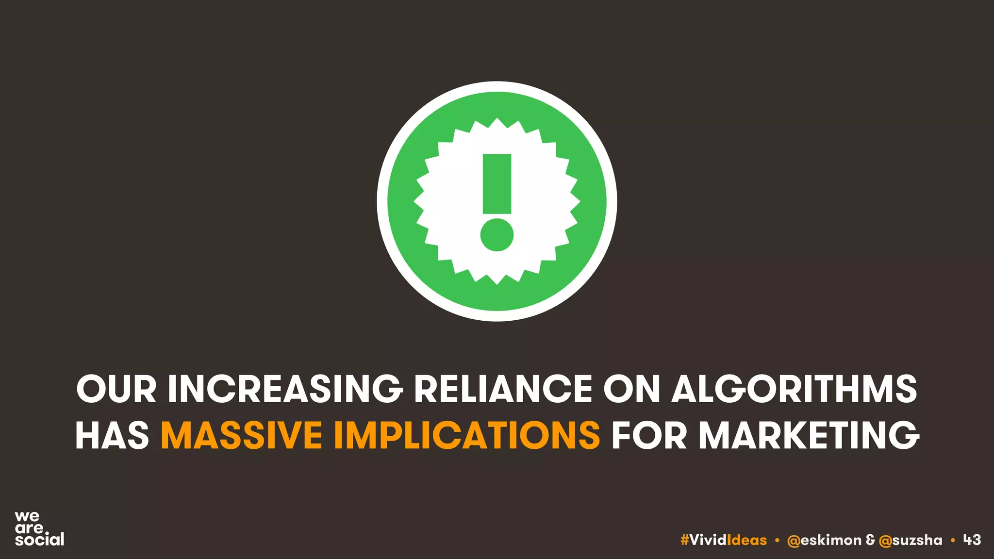 #VividIdeas • @eskimon & @suzsha • 43
OUR INCREASING RELIANCE ON ALGORITHMS
HAS MASSIVE IMPLICATIONS FOR MARKETING
 