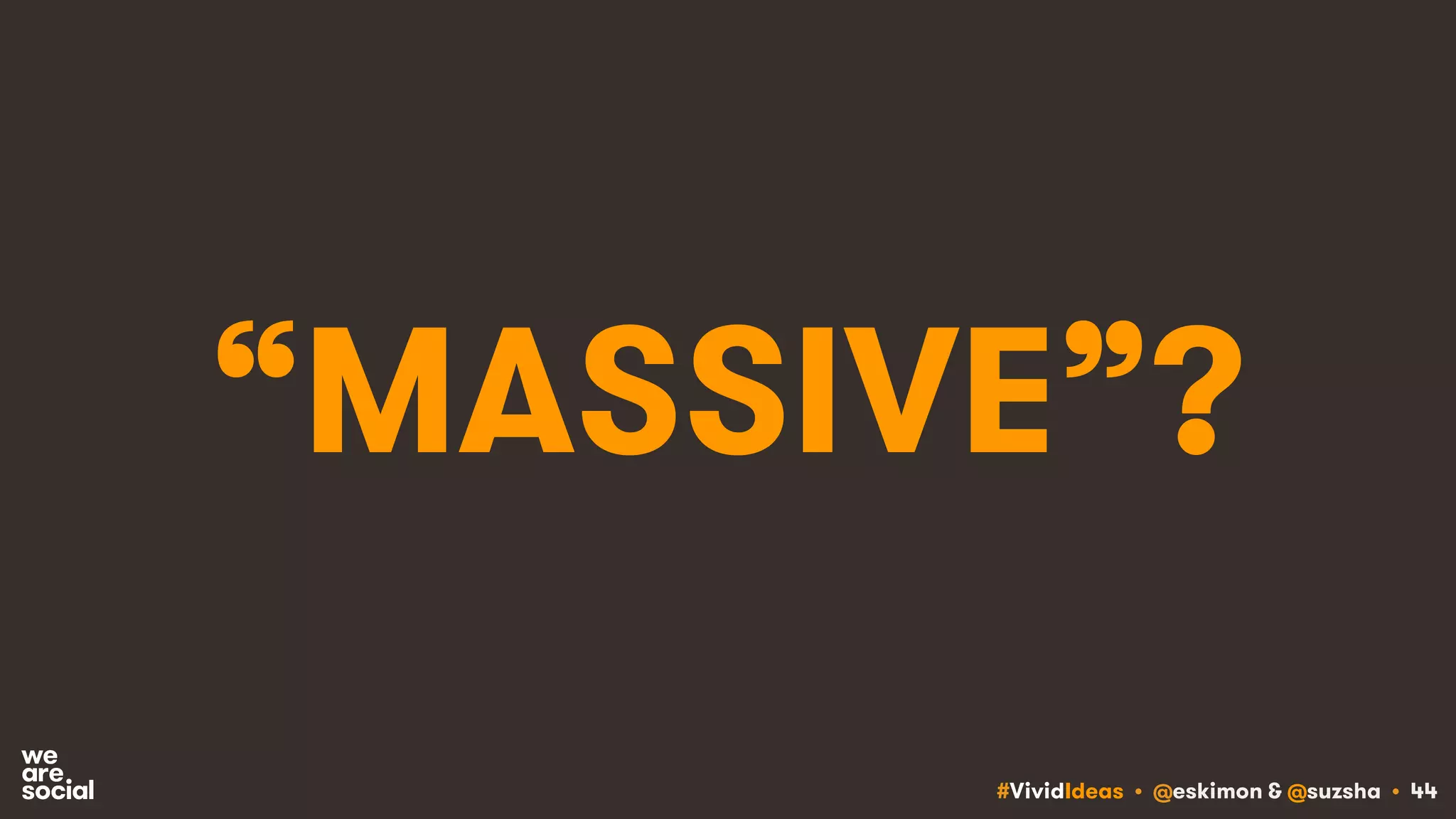 #VividIdeas • @eskimon & @suzsha • 44
“MASSIVE”?
 