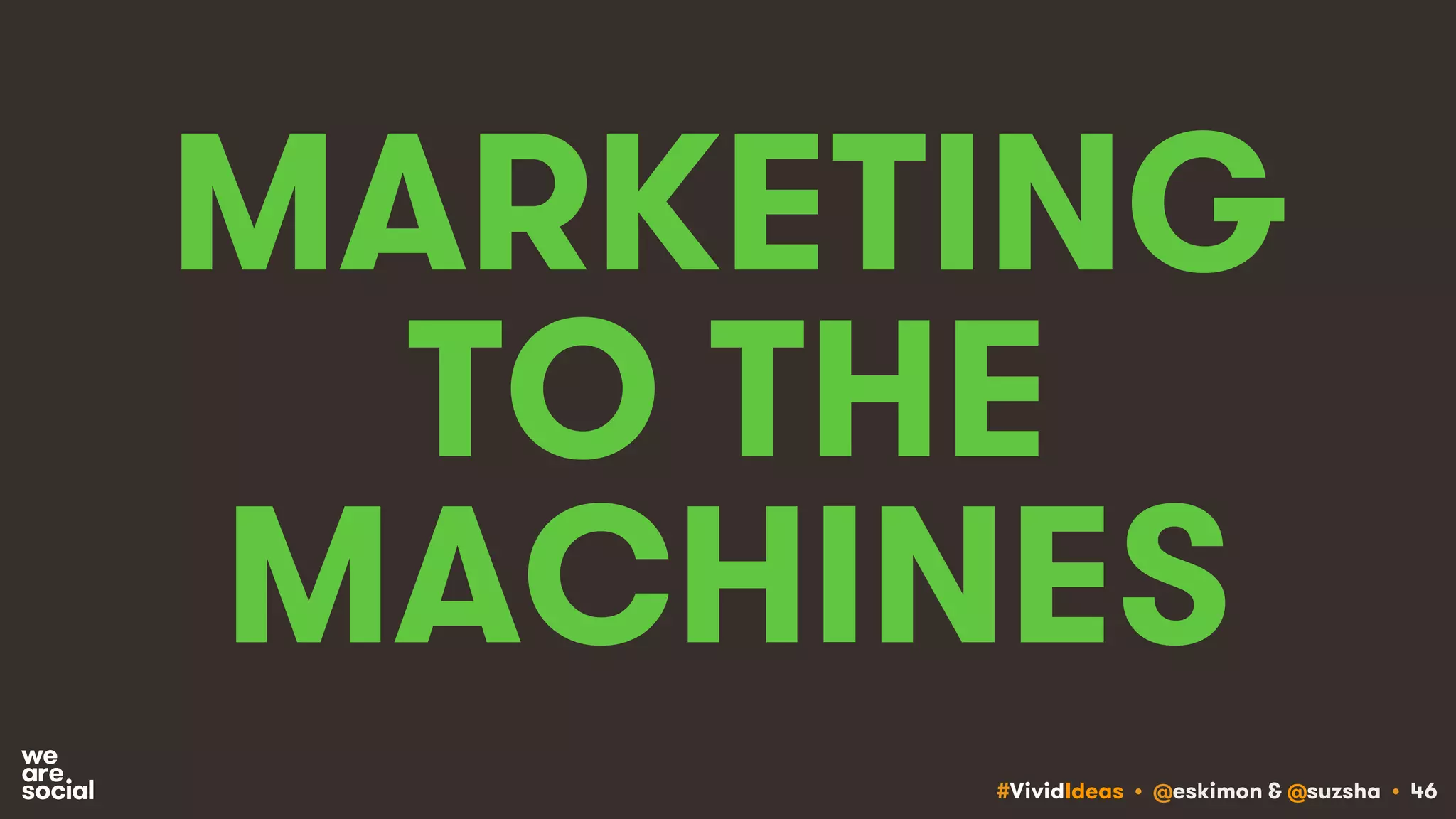 #VividIdeas • @eskimon & @suzsha • 46
MARKETING
TO THE
MACHINES
 