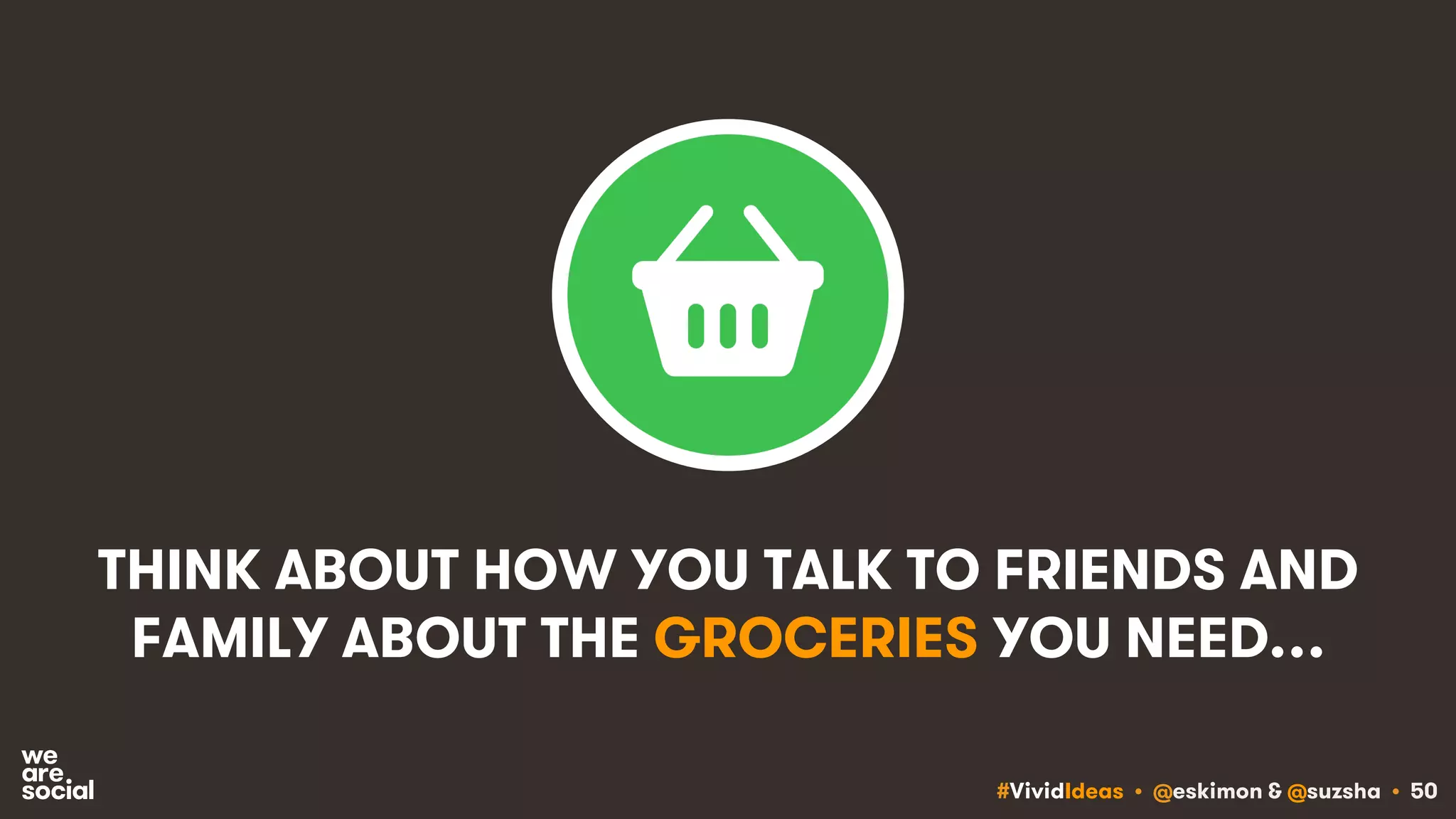 #VividIdeas • @eskimon & @suzsha • 50
THINK ABOUT HOW YOU TALK TO FRIENDS AND
FAMILY ABOUT THE GROCERIES YOU NEED…
 