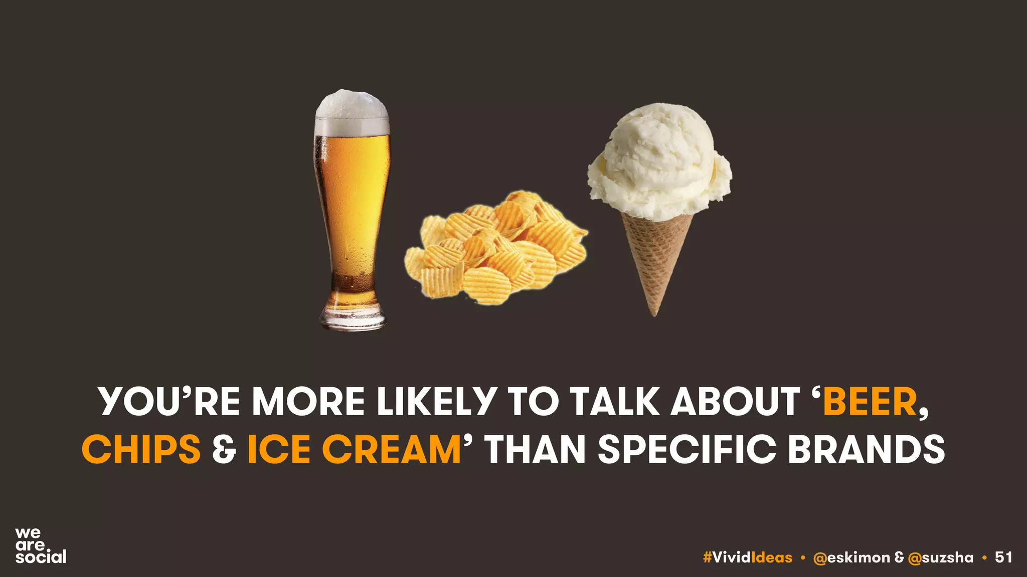 #VividIdeas • @eskimon & @suzsha • 51
YOU’RE MORE LIKELY TO TALK ABOUT ‘BEER,
CHIPS & ICE CREAM’ THAN SPECIFIC BRANDS
 
