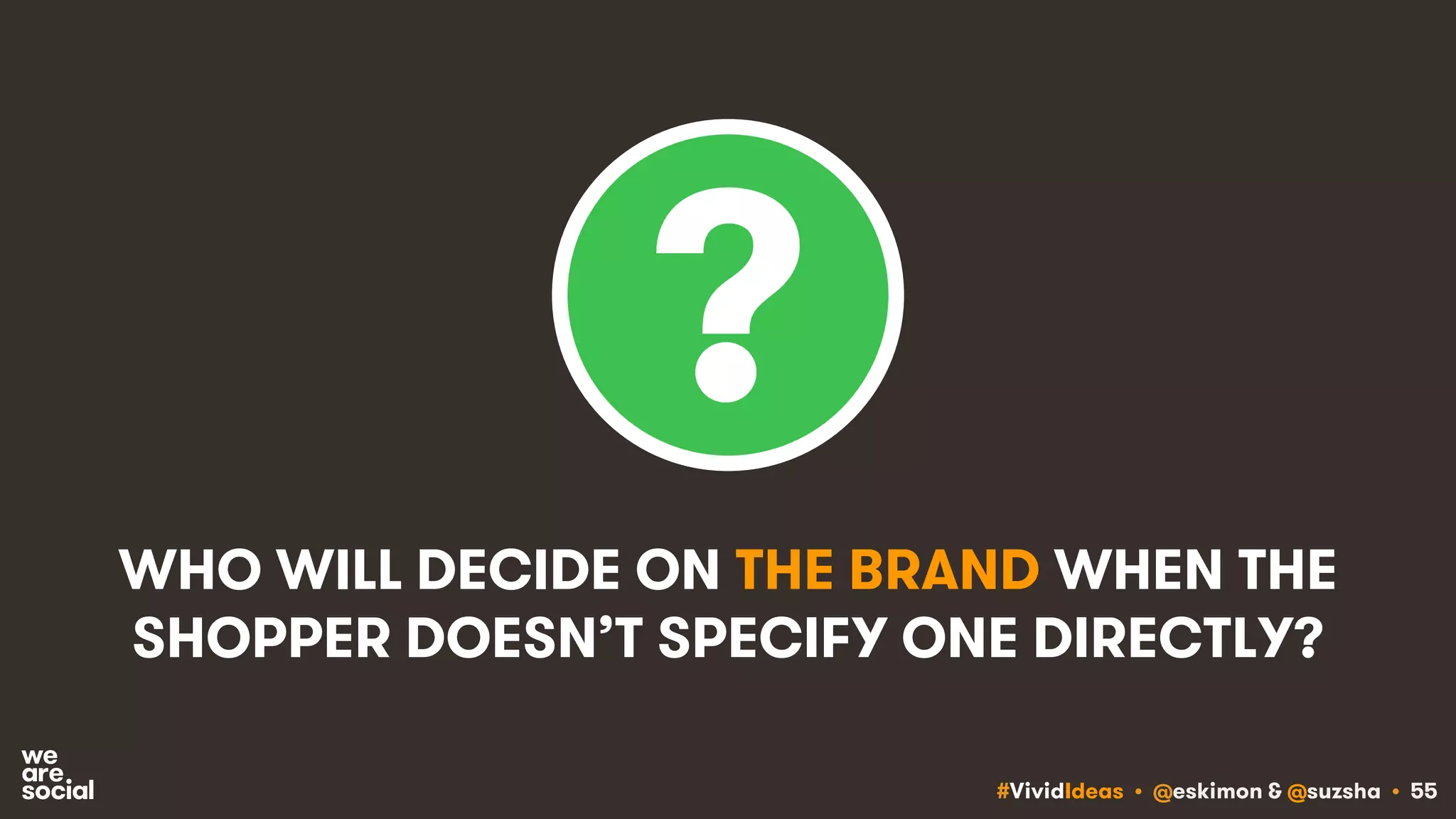 #VividIdeas • @eskimon & @suzsha • 55
WHO WILL DECIDE ON THE BRAND WHEN THE
SHOPPER DOESN’T SPECIFY ONE DIRECTLY?
 