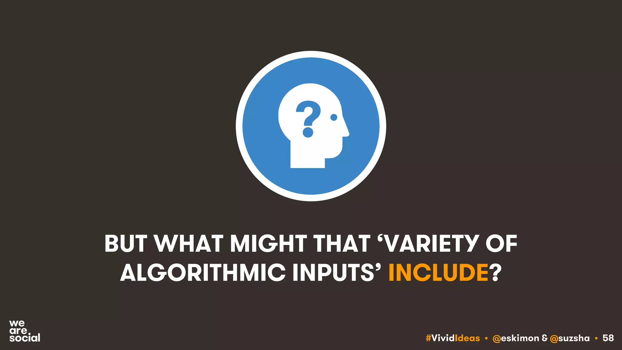 #VividIdeas • @eskimon & @suzsha • 58
BUT WHAT MIGHT THAT ‘VARIETY OF
ALGORITHMIC INPUTS’ INCLUDE?
 