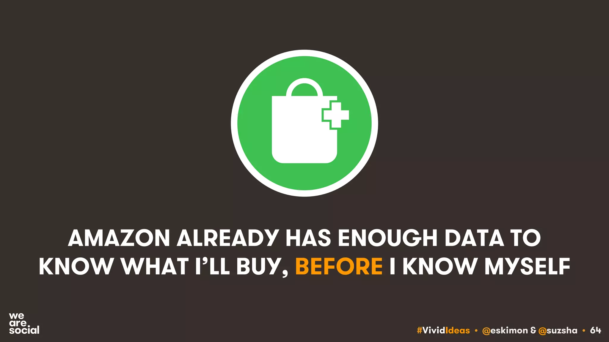 #VividIdeas • @eskimon & @suzsha • 64
AMAZON ALREADY HAS ENOUGH DATA TO
KNOW WHAT I’LL BUY, BEFORE I KNOW MYSELF
 