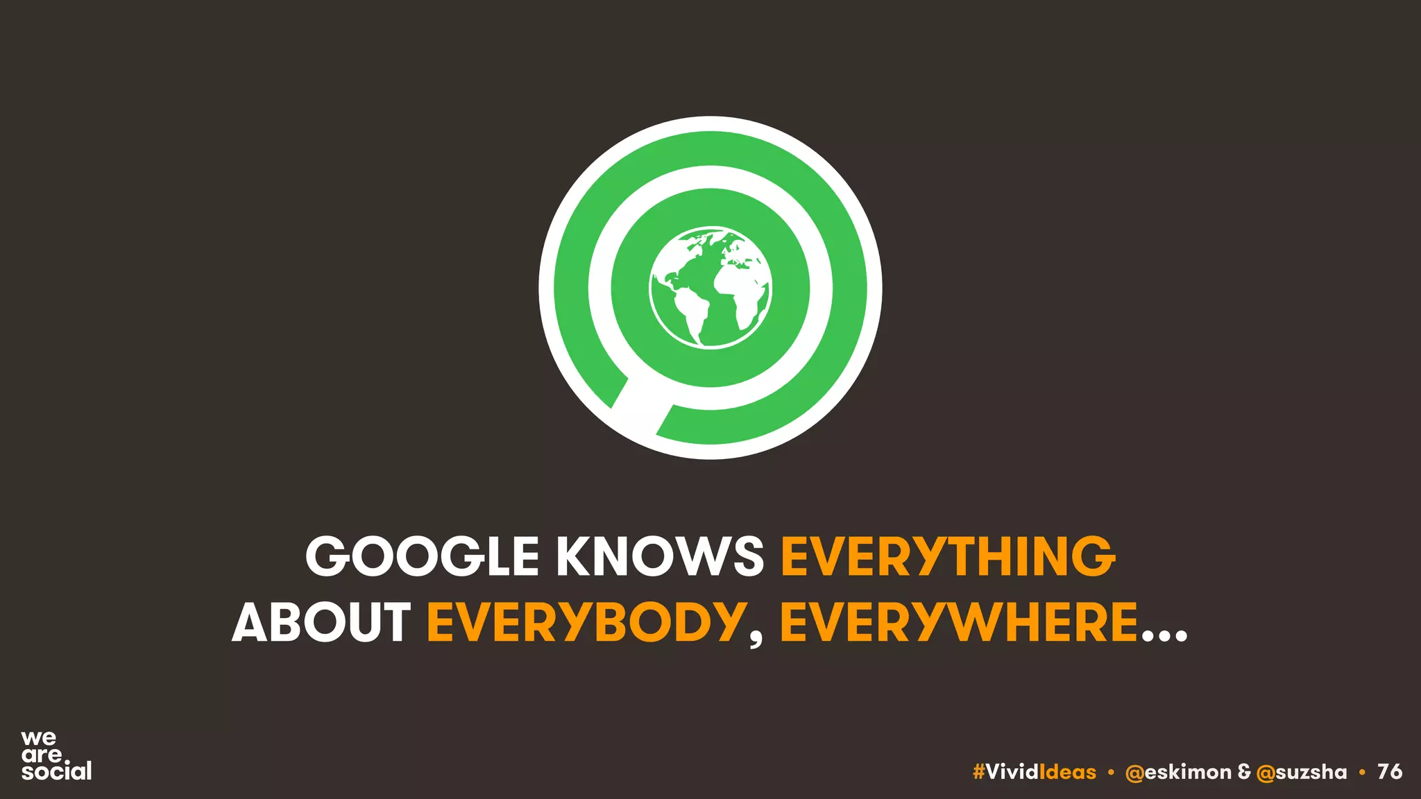 #VividIdeas • @eskimon & @suzsha • 76
GOOGLE KNOWS EVERYTHING
ABOUT EVERYBODY, EVERYWHERE...
 