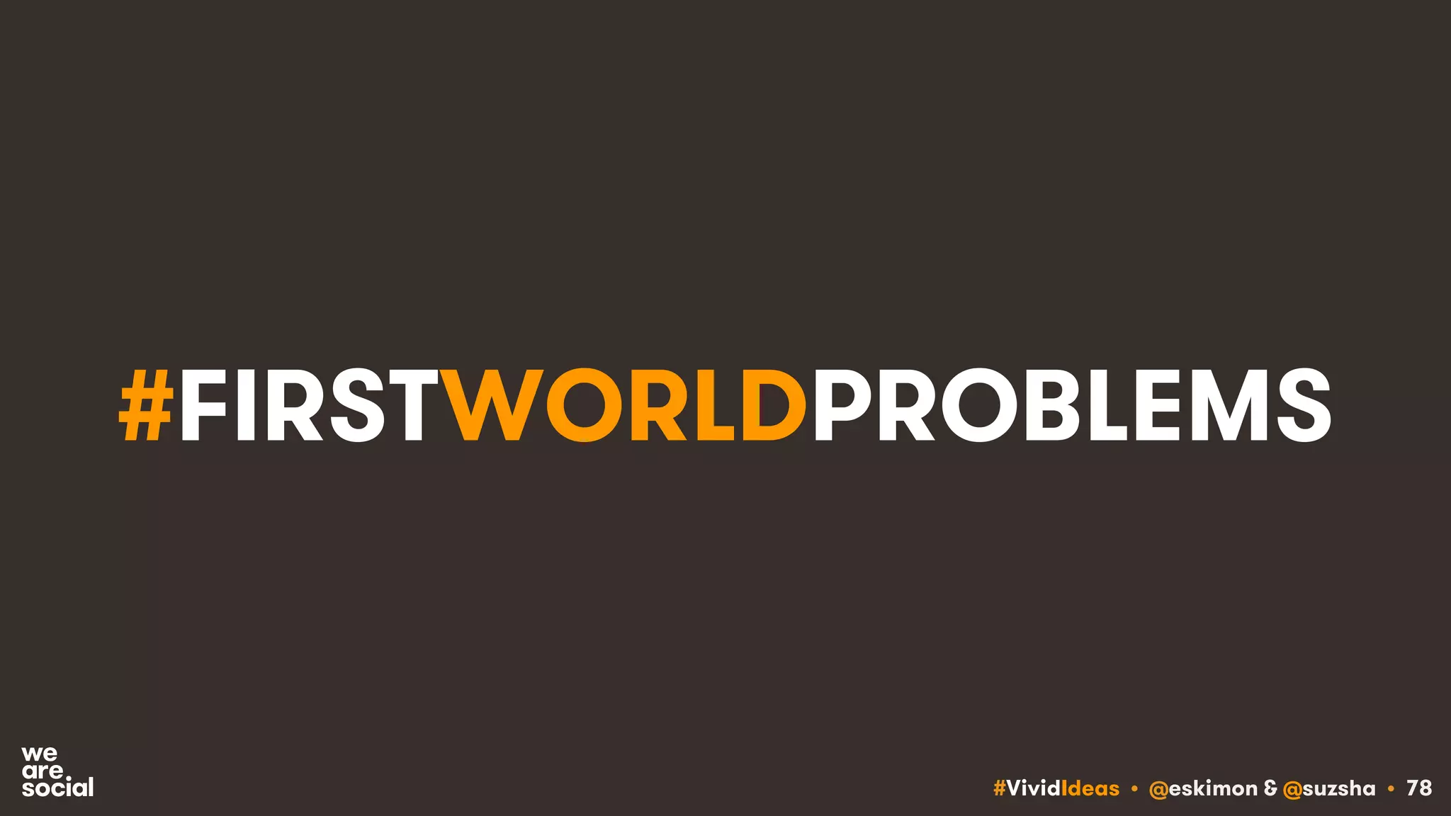 #VividIdeas • @eskimon & @suzsha • 78
#FIRSTWORLDPROBLEMS
 