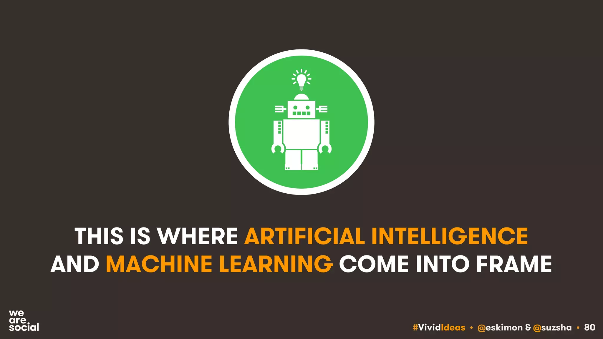 #VividIdeas • @eskimon & @suzsha • 80
THIS IS WHERE ARTIFICIAL INTELLIGENCE
AND MACHINE LEARNING COME INTO FRAME
 