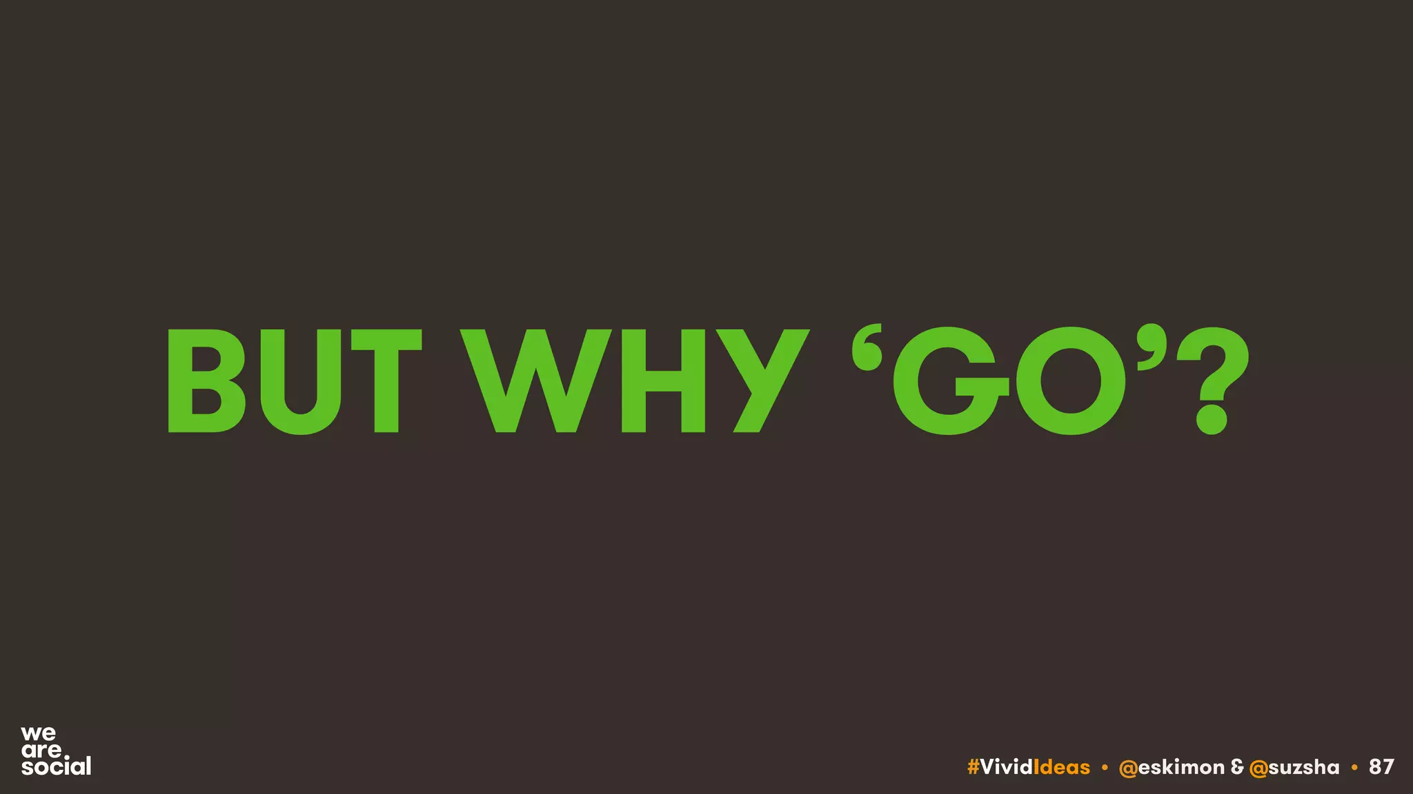 #VividIdeas • @eskimon & @suzsha • 87
BUT WHY ‘GO’?
 