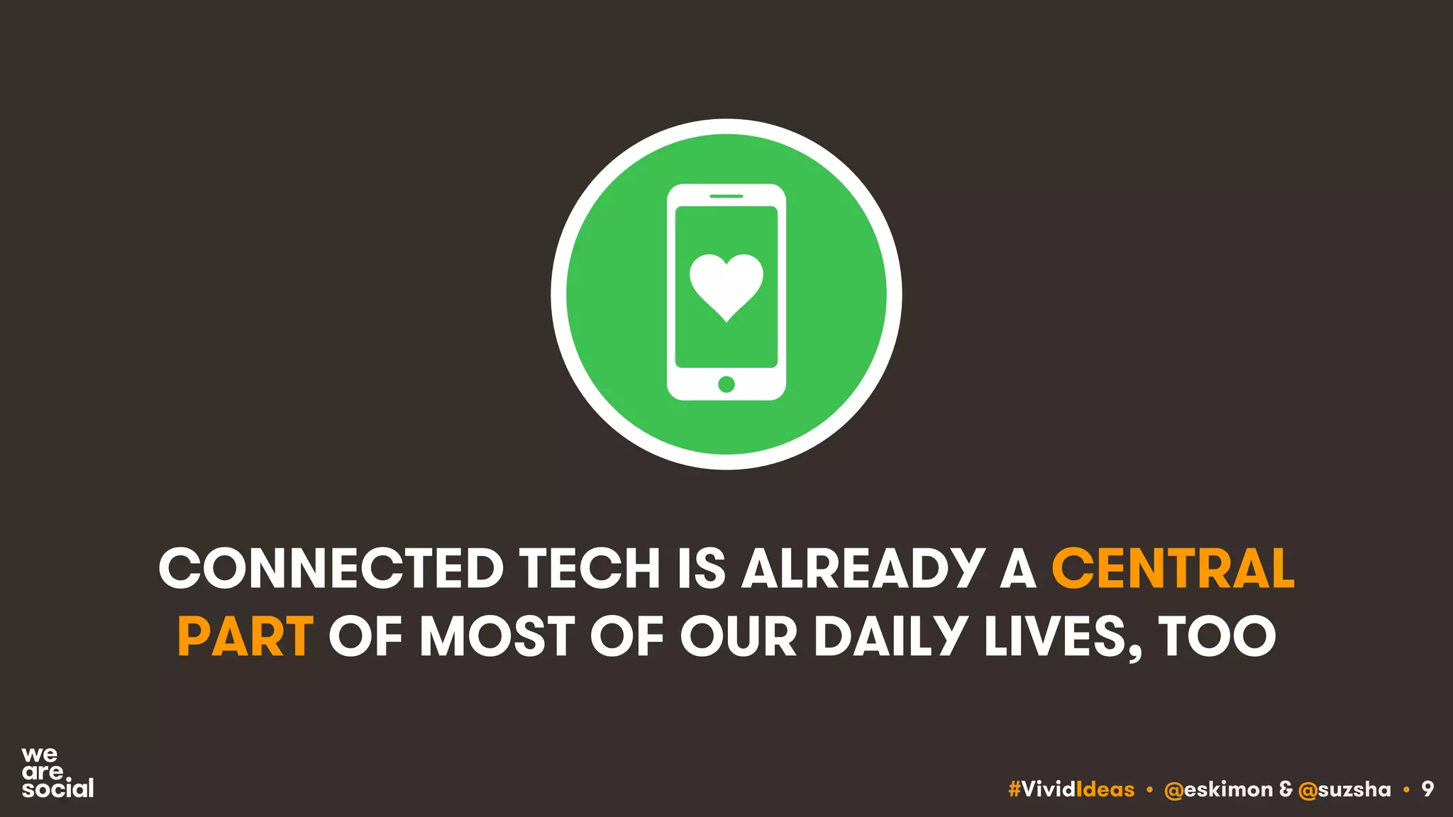 #VividIdeas • @eskimon & @suzsha • 9
CONNECTED TECH IS ALREADY A CENTRAL
PART OF MOST OF OUR DAILY LIVES, TOO
 